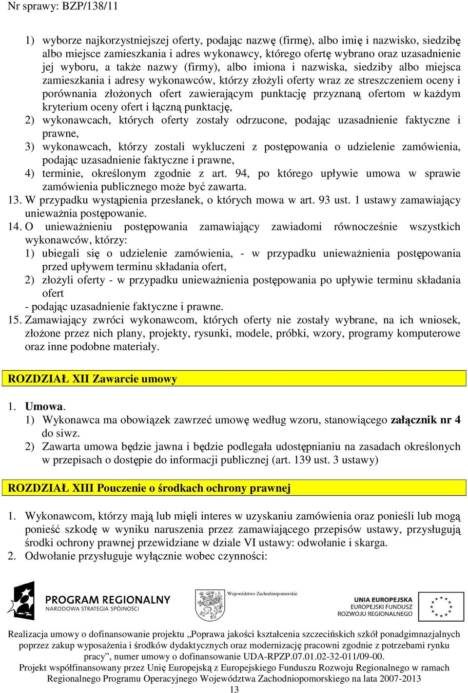 przyznaną ofertom w kaŝdym kryterium oceny ofert i łączną punktację, 2) wykonawcach, których oferty zostały odrzucone, podając uzasadnienie faktyczne i prawne, 3) wykonawcach, którzy zostali