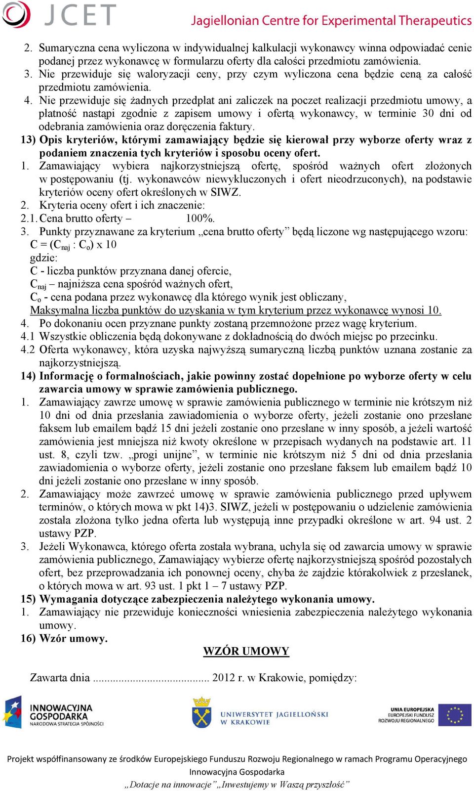 Nie przewiduje się żadnych przedpłat ani zaliczek na poczet realizacji przedmiotu umowy, a płatność nastąpi zgodnie z zapisem umowy i ofertą wykonawcy, w terminie 30 dni od odebrania zamówienia oraz