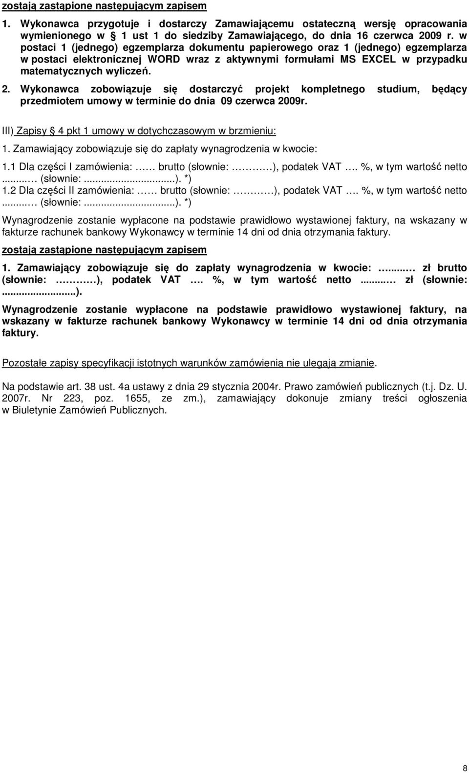 Wykonawca zobowiązuje się dostarczyć projekt kompletnego studium, będący przedmiotem umowy w terminie do dnia 09 czerwca 2009r. III) Zapisy 4 pkt 1 umowy w dotychczasowym w brzmieniu: 1.