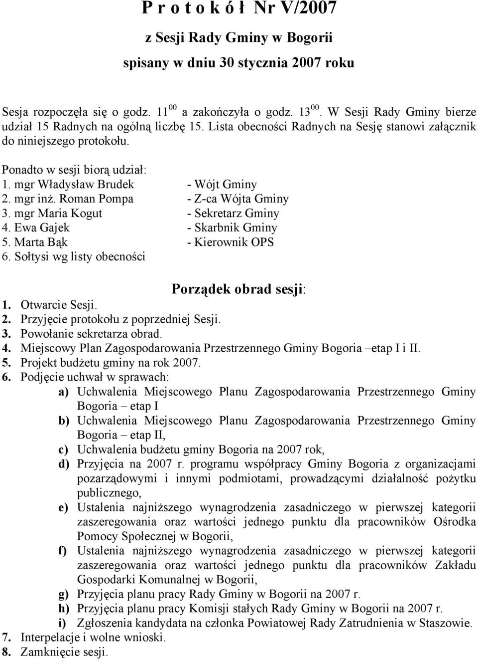 mgr Władysław Brudek - Wójt Gminy 2. mgr inż. Roman Pompa - Z-ca Wójta Gminy 3. mgr Maria Kogut - Sekretarz Gminy 4. Ewa Gajek - Skarbnik Gminy 5. Marta Bąk - Kierownik OPS 6.