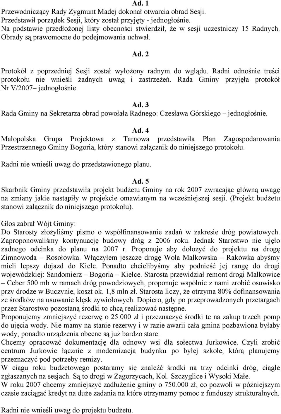 2 Protokół z poprzedniej Sesji został wyłożony radnym do wglądu. Radni odnośnie treści protokołu nie wnieśli żadnych uwag i zastrzeżeń. Rada Gminy przyjęła protokół Nr V/2007 jednogłośnie. Ad.