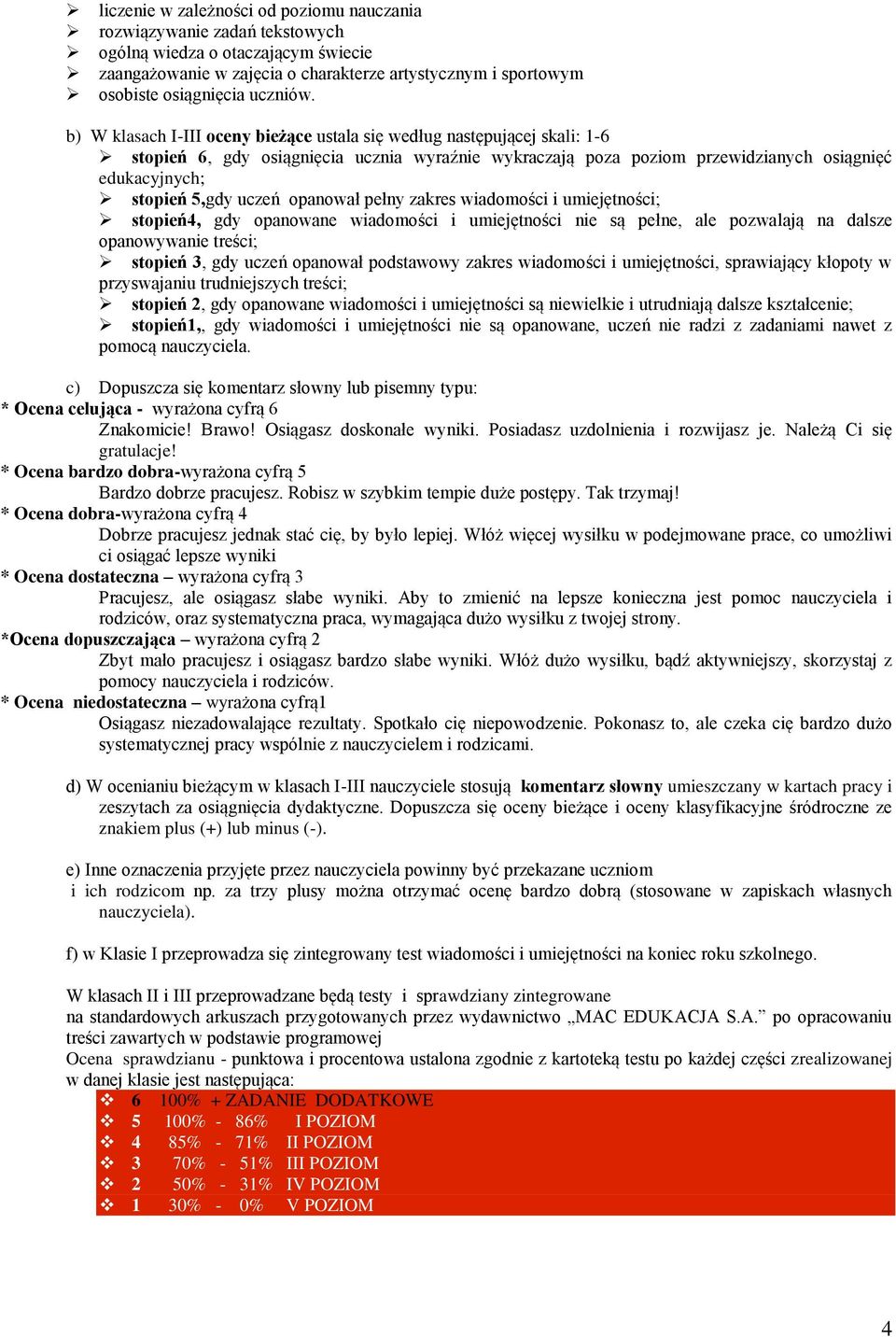 b) W klasach I-III oceny bieżące ustala się według następującej skali: 1-6 stopień 6, gdy osiągnięcia ucznia wyraźnie wykraczają poza poziom przewidzianych osiągnięć edukacyjnych; stopień 5,gdy uczeń