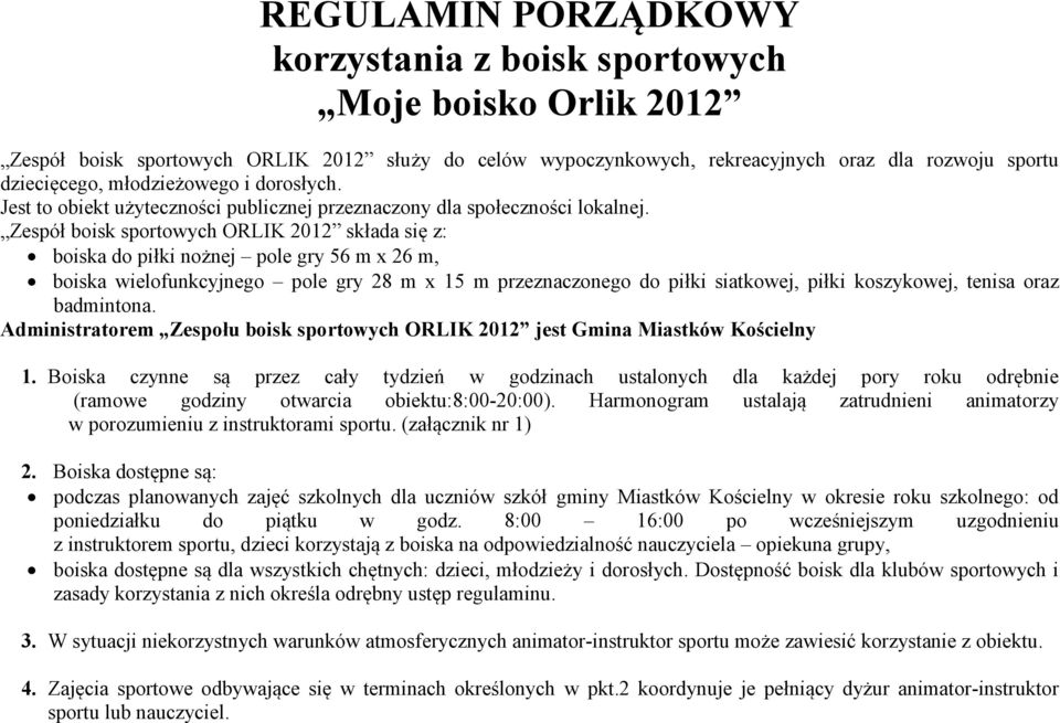 Zespół boisk sportowych ORLIK 2012 składa się z: boiska do piłki nożnej pole gry 56 m x 26 m, boiska wielofunkcyjnego pole gry 28 m x 15 m przeznaczonego do piłki siatkowej, piłki koszykowej, tenisa