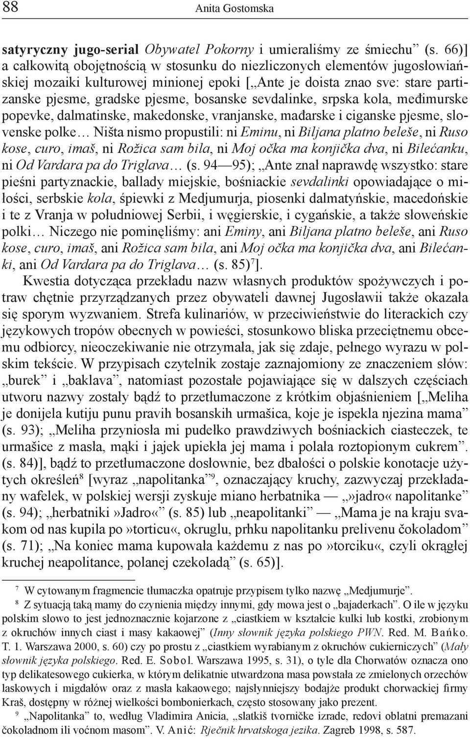 sevdalinke, srpska kola, međimurske popevke, dalmatinske, makedonske, vranjanske, mađarske i ciganske pjesme, slovenske polke Ništa nismo propustili: ni Eminu, ni Biljana platno beleše, ni Ruso kose,