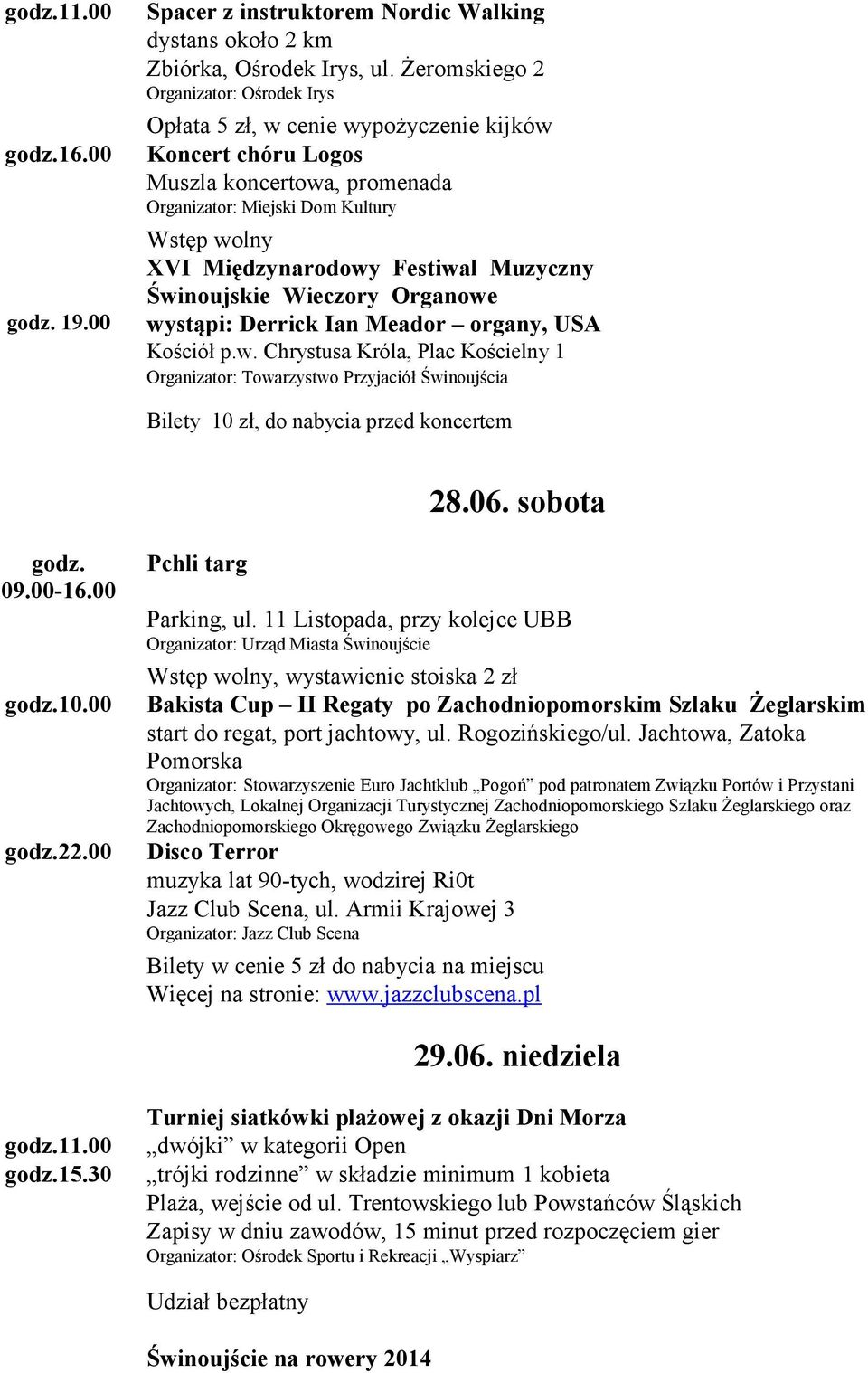 11 Listopada, przy kolejce UBB Organizator: Urząd Miasta Świnoujście, wystawienie stoiska 2 zł Bakista Cup II Regaty po Zachodniopomorskim Szlaku Żeglarskim start do regat, port jachtowy, ul.