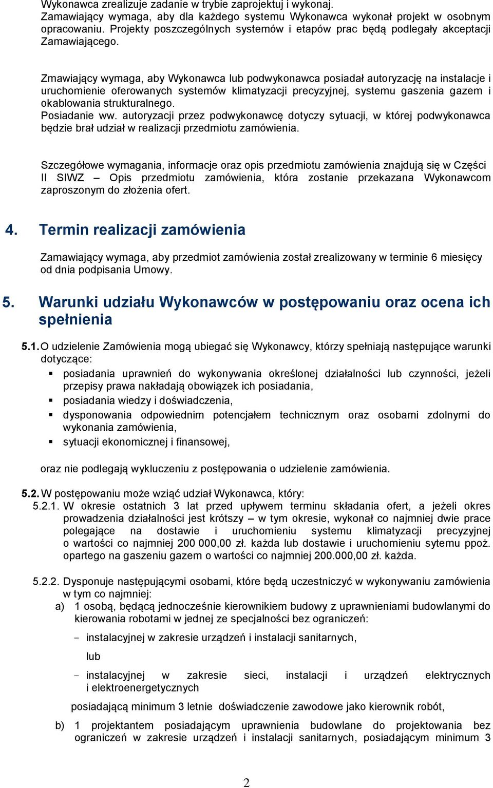 Zmawiający wymaga, aby Wykonawca lub podwykonawca posiadał autoryzację na instalacje i uruchomienie oferowanych systemów klimatyzacji precyzyjnej, systemu gaszenia gazem i okablowania strukturalnego.