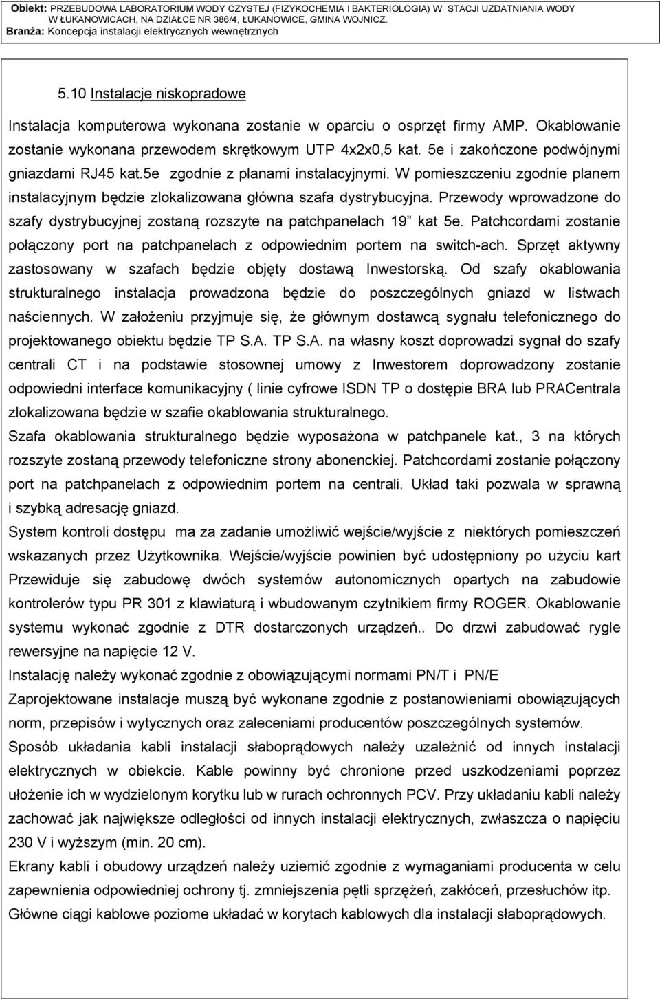 Przewody wprowadzone do szafy dystrybucyjnej zostaną rozszyte na patchpanelach 19 kat 5e. Patchcordami zostanie połączony port na patchpanelach z odpowiednim portem na switch-ach.