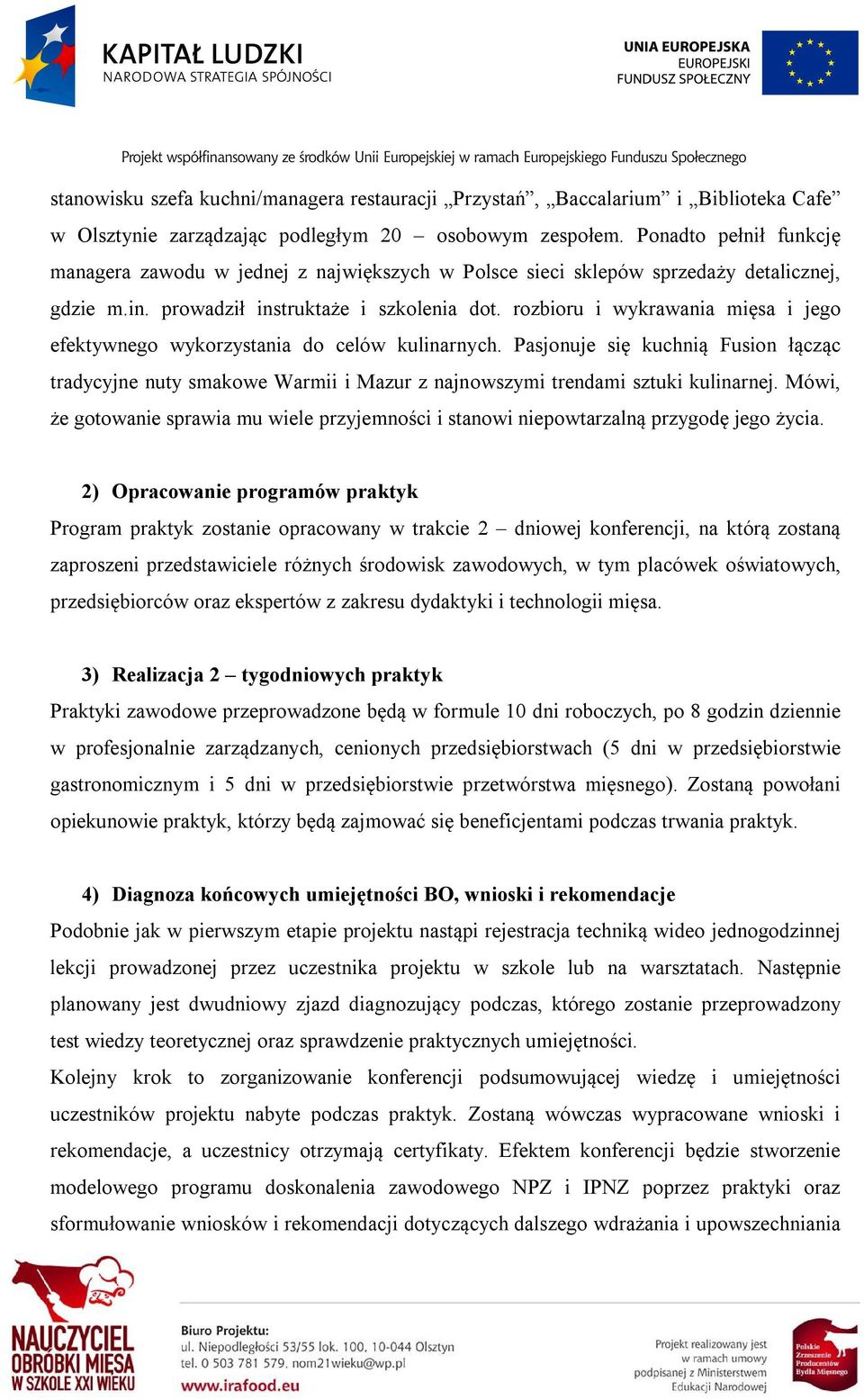 rozbioru i wykrawania mięsa i jego efektywnego wykorzystania do celów kulinarnych. Pasjonuje się kuchnią Fusion łącząc tradycyjne nuty smakowe Warmii i Mazur z najnowszymi trendami sztuki kulinarnej.