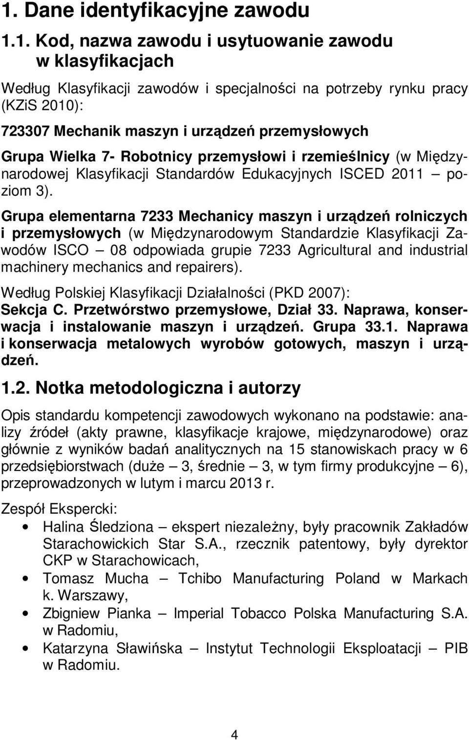 Grupa elementarna 7233 Mechanicy maszyn i urządzeń rolniczych i przemysłowych (w Międzynarodowym Standardzie Klasyfikacji Zawodów ISCO 08 odpowiada grupie 7233 Agricultural and industrial machinery