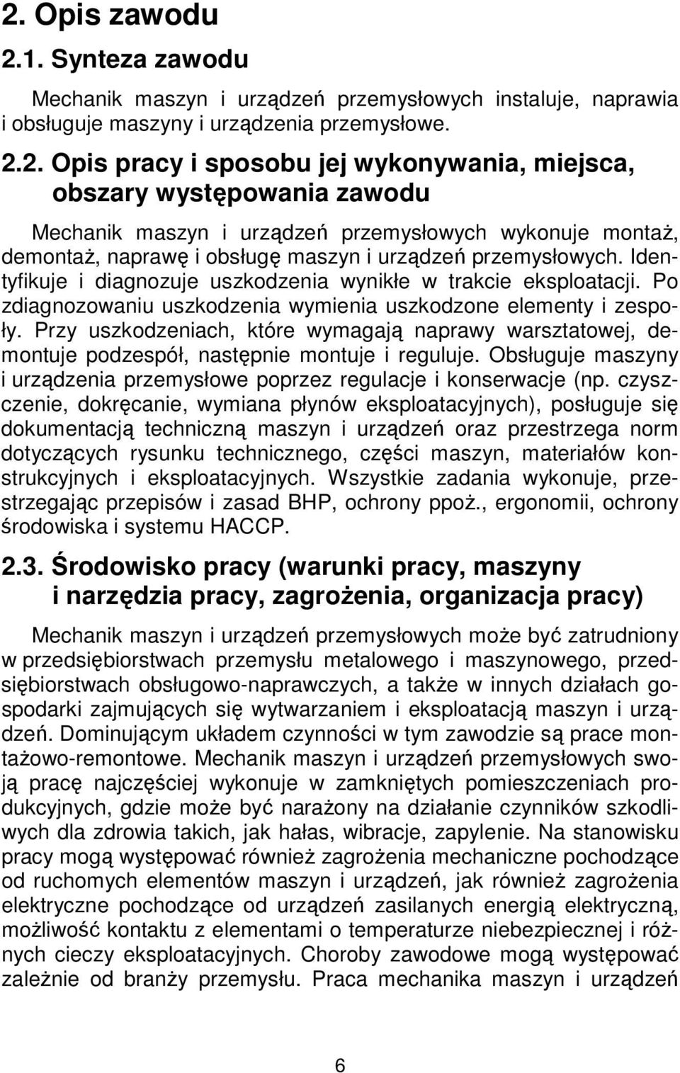 Przy uszkodzeniach, które wymagają naprawy warsztatowej, demontuje podzespół, następnie montuje i reguluje. Obsługuje maszyny i urządzenia przemysłowe poprzez regulacje i konserwacje (np.