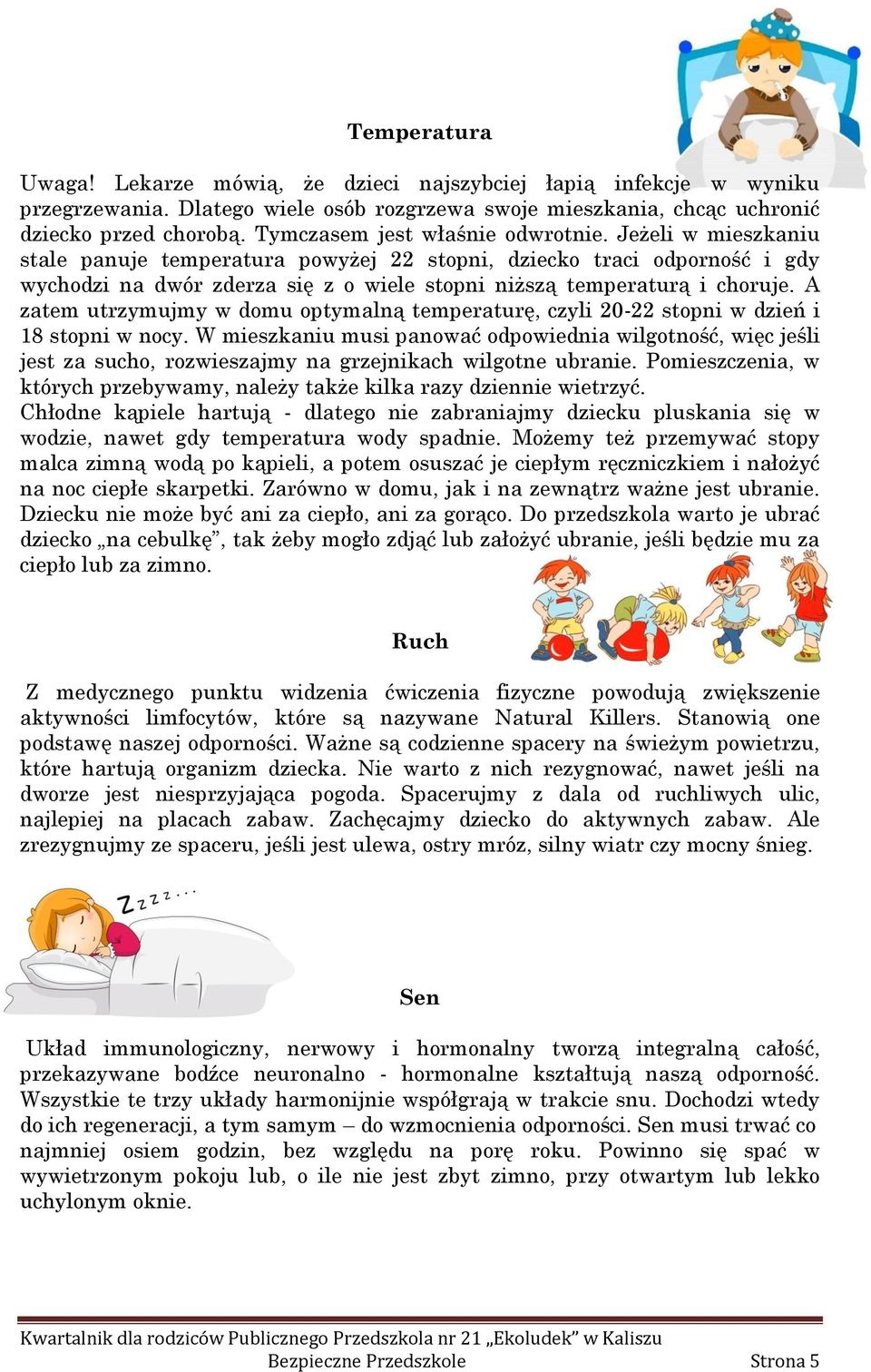 Jeżeli w mieszkaniu stale panuje temperatura powyżej 22 stopni, dziecko traci odporność i gdy wychodzi na dwór zderza się z o wiele stopni niższą temperaturą i choruje.