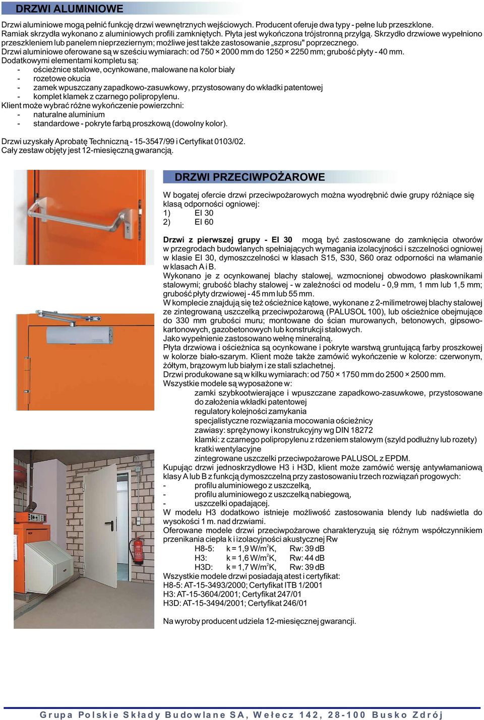Drzwi aluminiowe oferowane s¹ w szeœciu wymiarach: od 750 000 mm do 150 50 mm; gruboœæ p³yty - 40 mm.