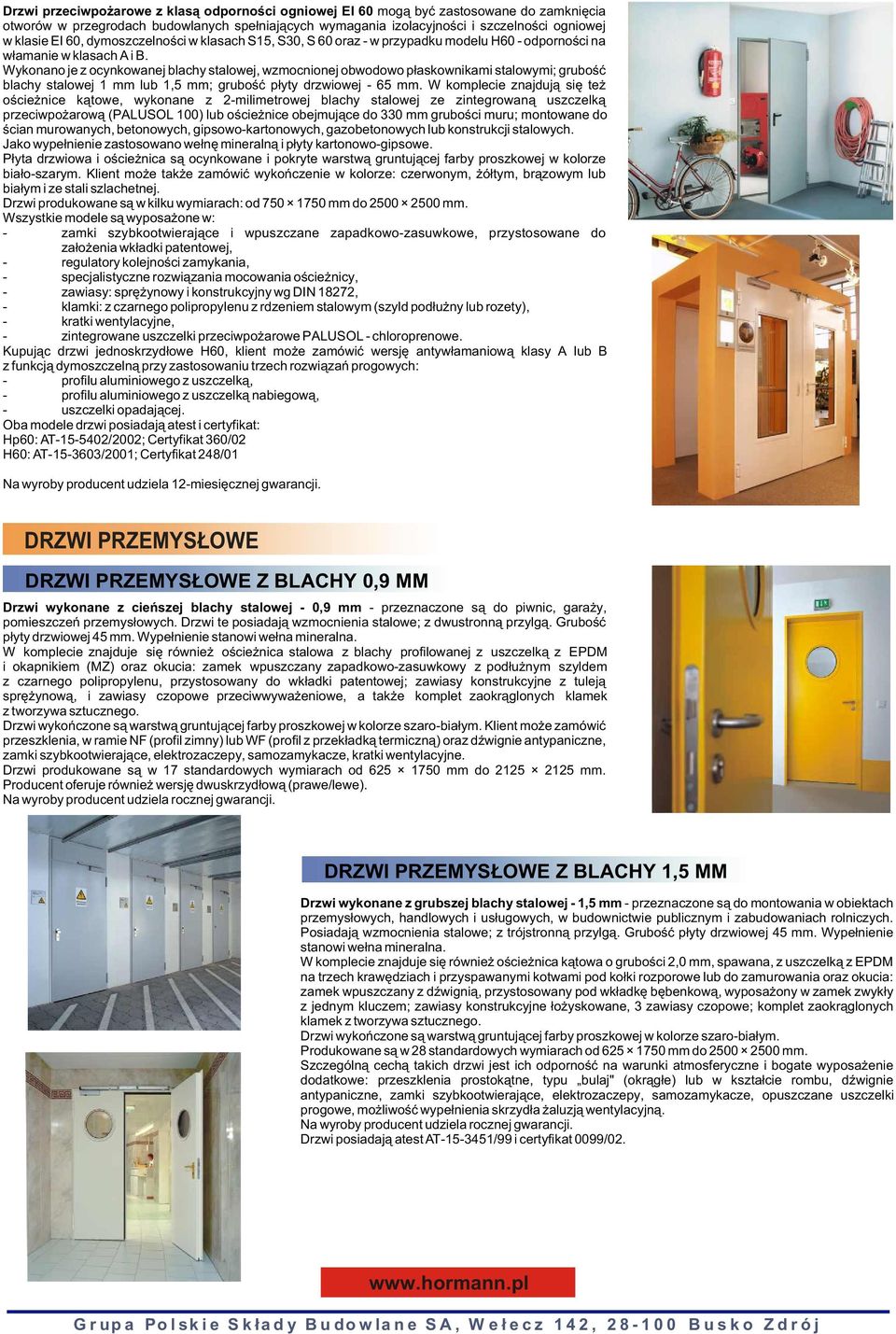 Wykonano je z ocynkowanej blachy stalowej, wzmocnionej obwodowo p³askownikami stalowymi; gruboœæ blachy stalowej 1 mm lub 1,5 mm; gruboœæ p³yty drzwiowej - 65 mm.