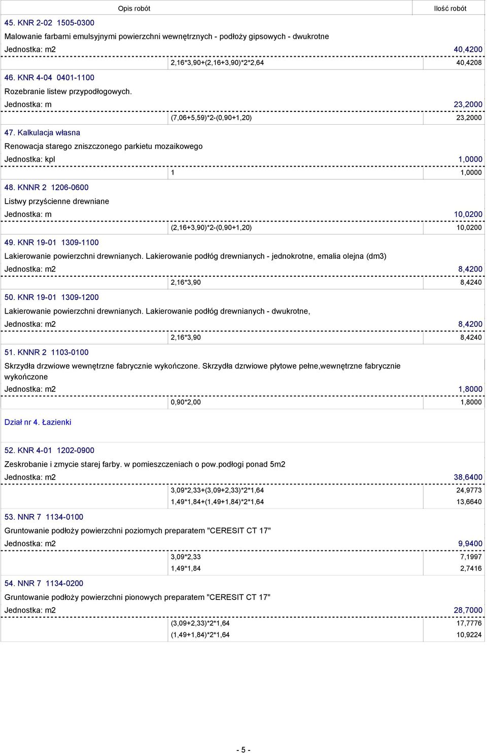 KNNR 2 1206-0600 Listwy przyścienne drewniane Jednostka: m 10,0200 49. KNR 19-01 1309-1100 (2,16+3,90)*2-(0,90+1,20) 10,0200 Lakierowanie powierzchni drewnianych.