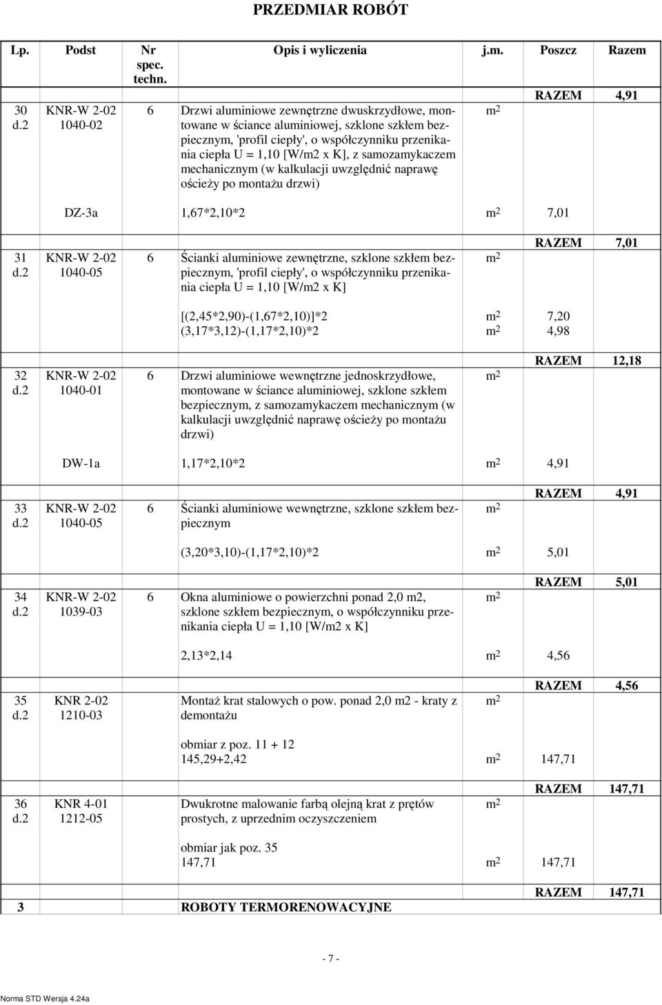 'profil ciepły', o współczynniku przenikania ciepła U = 1,10 [W/m2 x K] RAZEM 7,01 [(2,45*2,90)-(1,67*2,10)]*2 7,20 (3,17*3,12)-(1,17*2,10)*2 4,98 32 1040-01 6 Drzwi aluminiowe wewnętrzne