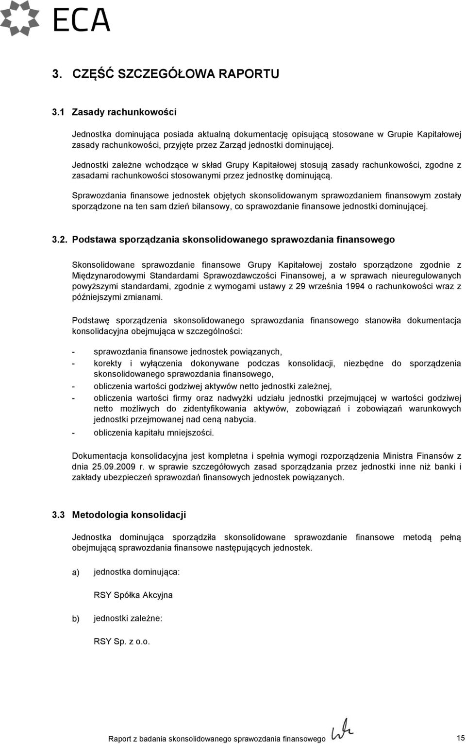 Jednostki zależne wchodzące w skład Grupy Kapitałowej stosują zasady rachunkowości, zgodne z zasadami rachunkowości stosowanymi przez jednostkę dominującą.