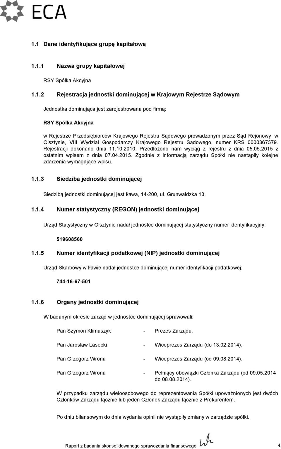 0000367579. Rejestracji dokonano dnia 11.10.2010. Przedłożono nam wyciąg z rejestru z dnia 05.05.2015 z ostatnim wpisem z dnia 07.04.2015. Zgodnie z informacją zarządu Spółki nie nastąpiły kolejne zdarzenia wymagające wpisu.