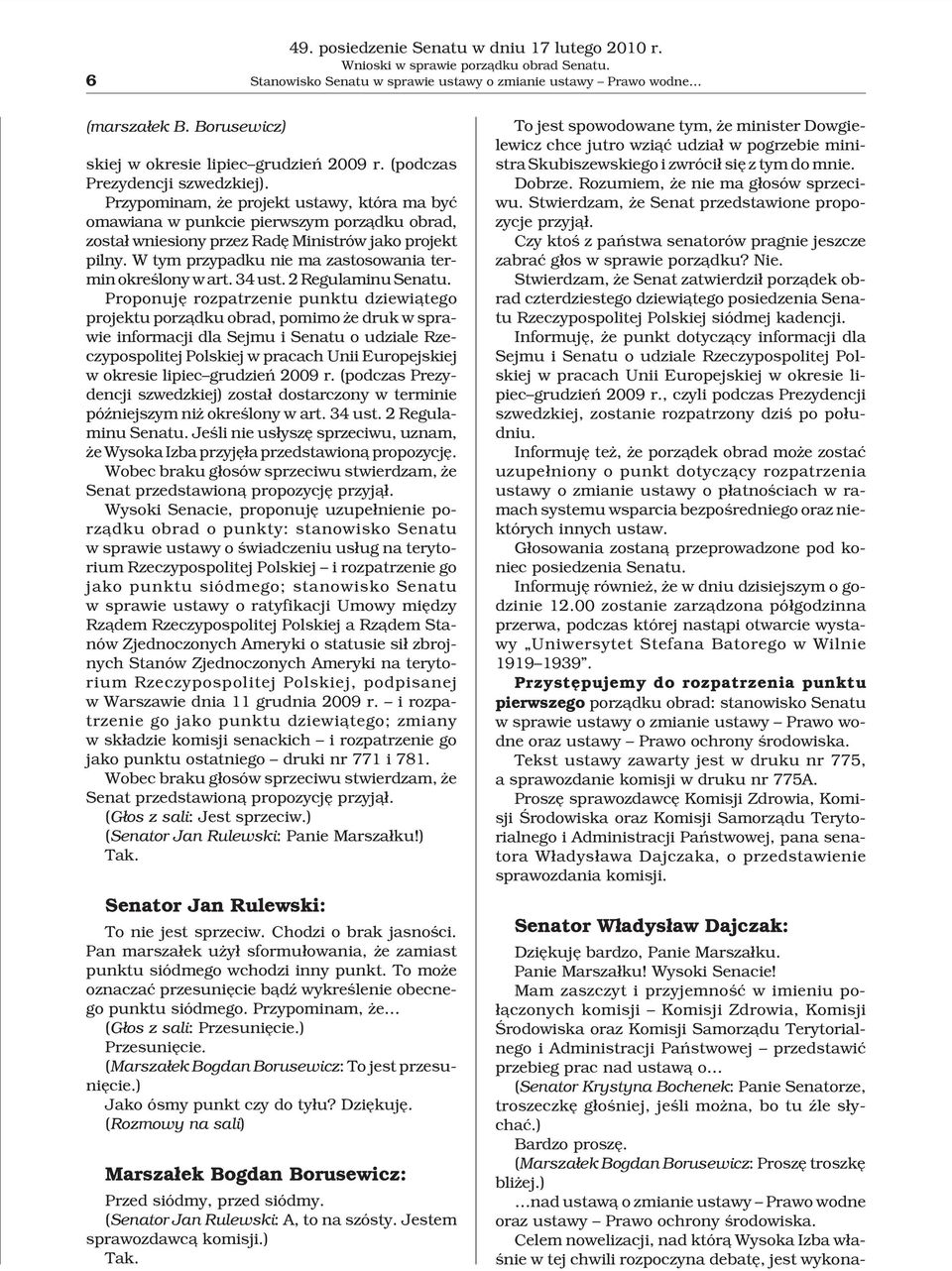 Przypominam, e projekt ustawy, która ma byæ omawiana w punkcie pierwszym porz¹dku obrad, zosta³ wniesiony przez Radê Ministrów jako projekt pilny.