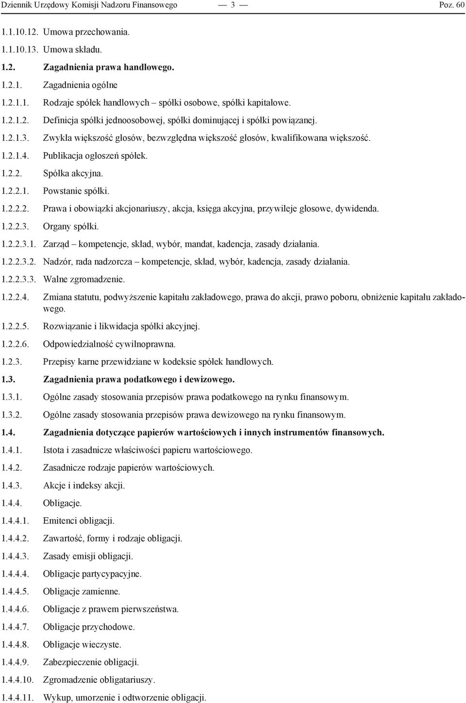 Publikacja ogłoszeń spółek. 1.2.2. Spółka akcyjna. 1.2.2.1. Powstanie spółki. 1.2.2.2. Prawa i obowiązki akcjonariuszy, akcja, księga akcyjna, przywileje głosowe, dywidenda. 1.2.2.3. Organy spółki. 1.2.2.3.1. Zarząd kompetencje, skład, wybór, mandat, kadencja, zasady działania.