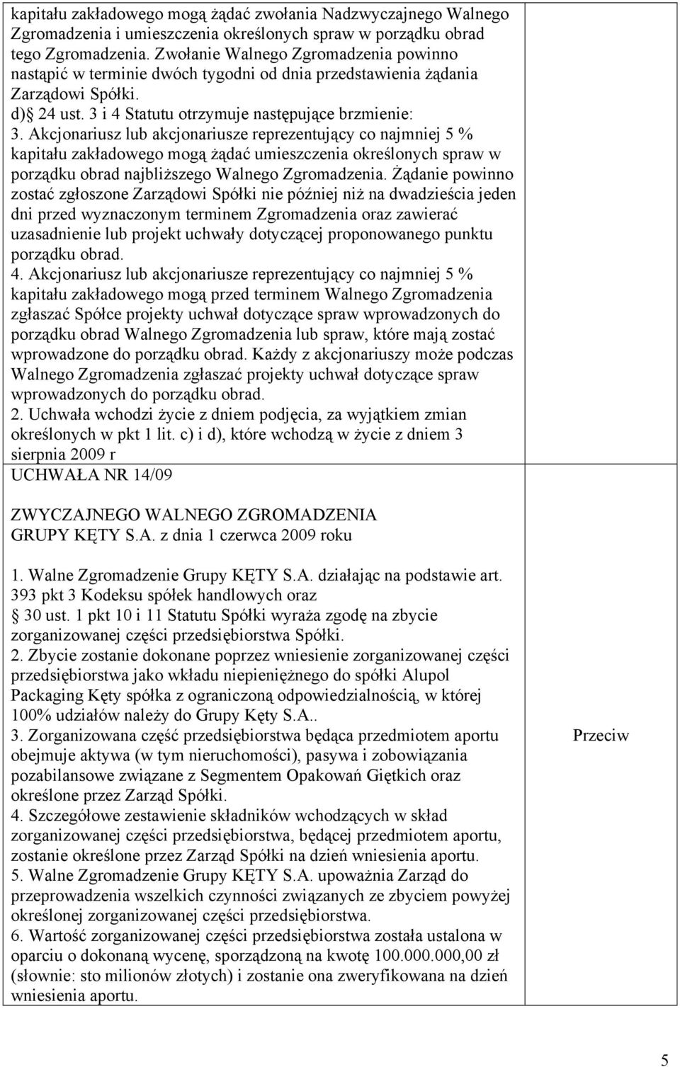 Akcjonariusz lub akcjonariusze reprezentujący co najmniej 5 % kapitału zakładowego mogą żądać umieszczenia określonych spraw w porządku obrad najbliższego Walnego Zgromadzenia.