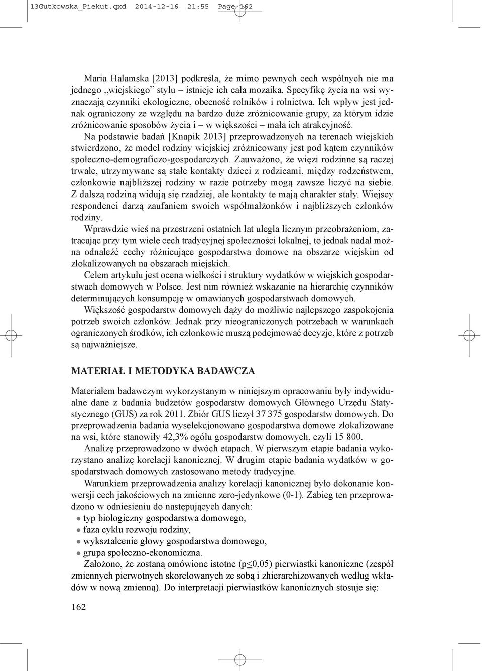 Ich wpływ jest jednak ograniczony ze względu na bardzo duże zróżnicowanie grupy, za którym idzie zróżnicowanie sposobów życia i w większości mała ich atrakcyjność.