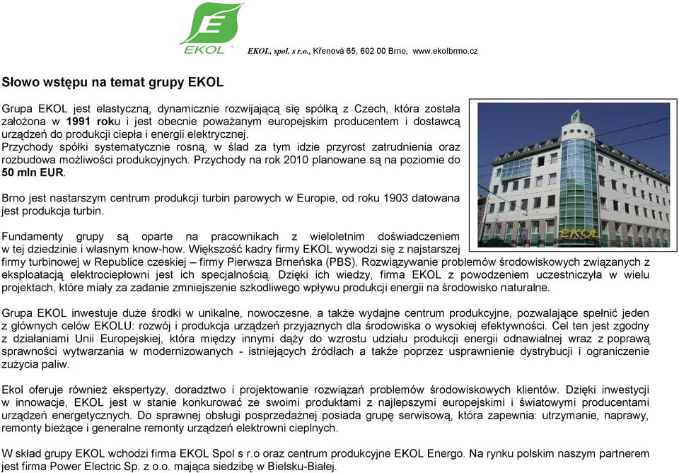 Przychody na rok 2010 planowane są na poziomie do 50 mln EUR. Brno jest nastarszym centrum produkcji turbin parowych w Europie, od roku 1903 datowana jest produkcja turbin.