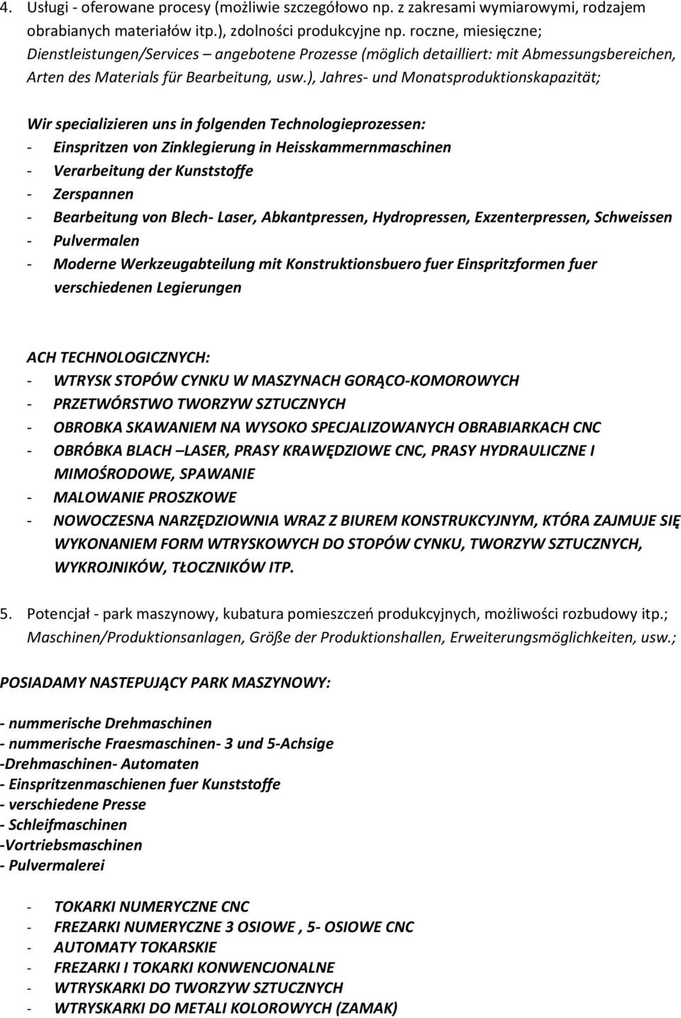 ), Jahres- und Monatsproduktionskapazität; Wir specializieren uns in folgenden Technologieprozessen: - Einspritzen von Zinklegierung in Heisskammernmaschinen - Verarbeitung der Kunststoffe -