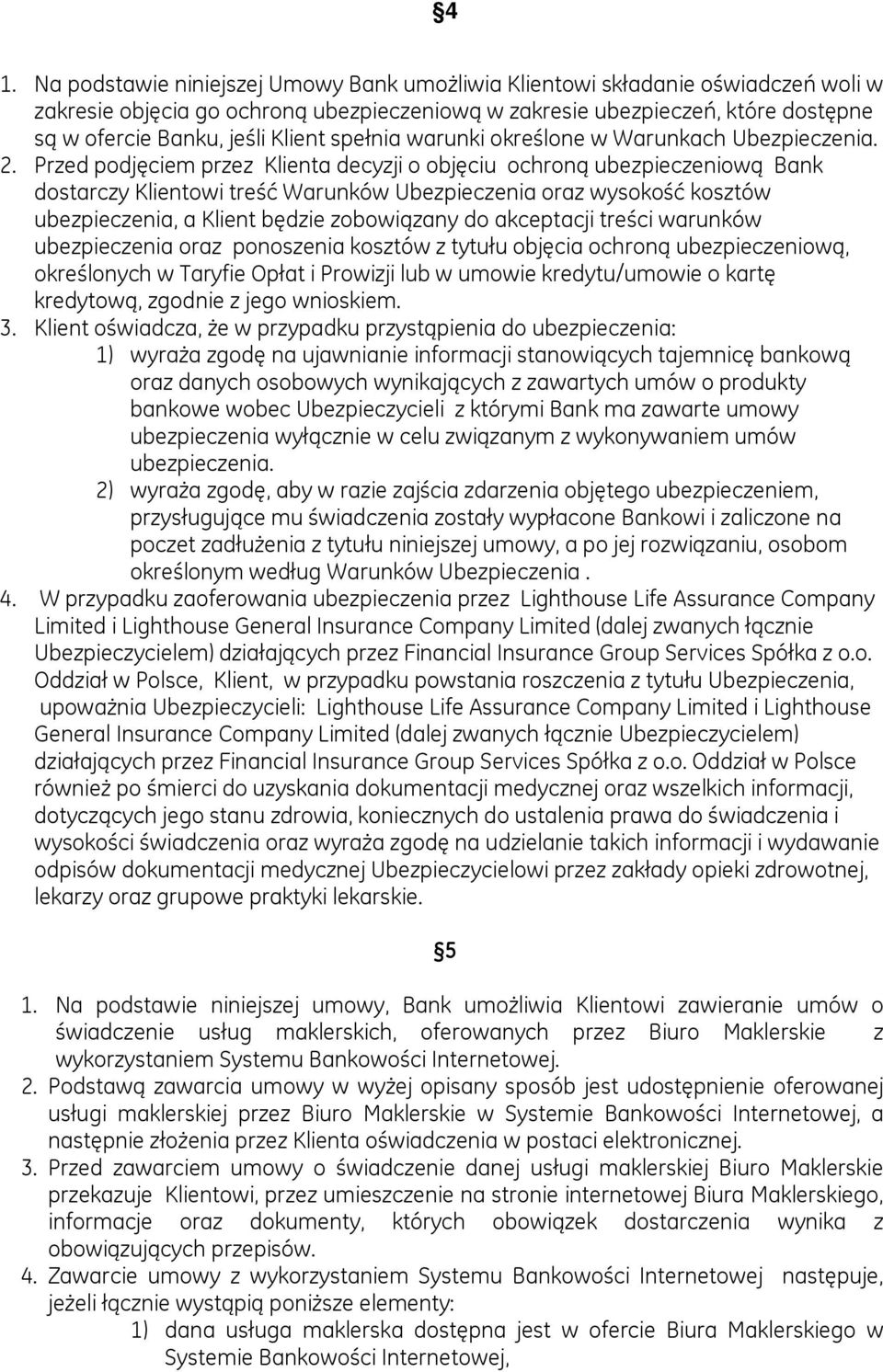 Przed podjęciem przez Klienta decyzji o objęciu ochroną ubezpieczeniową Bank dostarczy Klientowi treść Warunków Ubezpieczenia oraz wysokość kosztów ubezpieczenia, a Klient będzie zobowiązany do