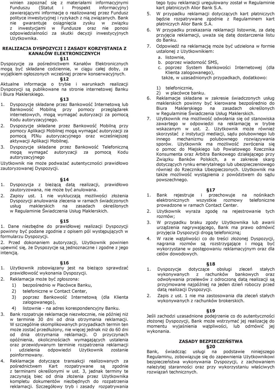 REALIZACJA DYSPOZYCJI I ZASADY KORZYSTANIA Z KANAŁÓW ELEKTRONICZNYCH 11 Dyspozycje za pośrednictwem Kanałów Elektronicznych mogą być składane codziennie, w ciągu całej doby, za wyjątkiem ogłoszonych