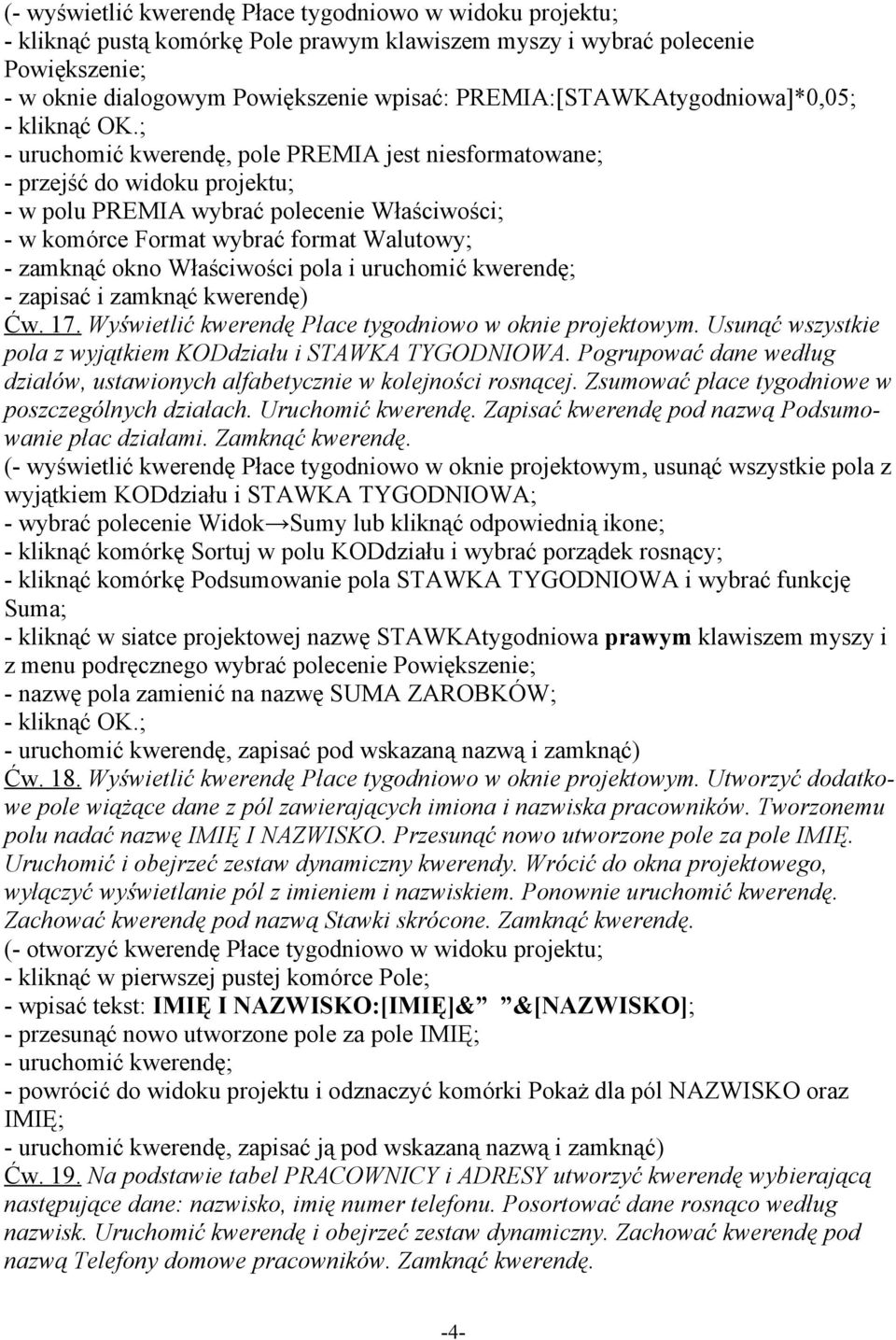 ; - uruchomić kwerendę, pole PREMIA jest niesformatowane; - przejść do widoku projektu; - w polu PREMIA wybrać polecenie Właściwości; - w komórce Format wybrać format Walutowy; - zamknąć okno