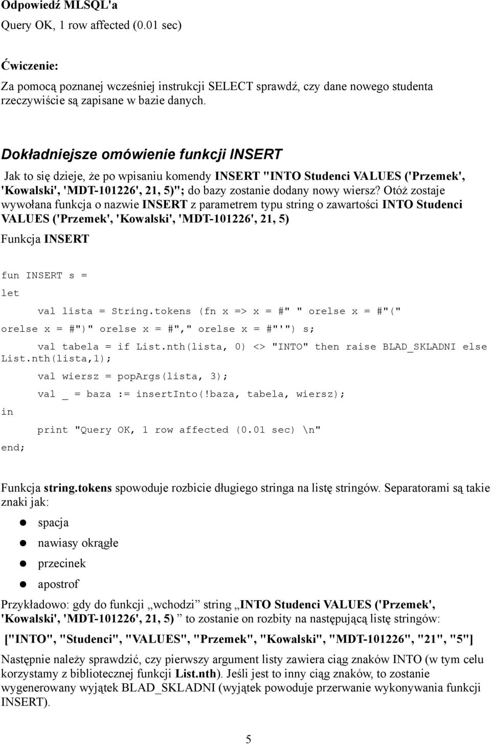 Otóż zostaje wywołana funkcja o nazwie INSERT z parametrem typu string o zawartości INTO Studenci VALUES ('Przemek', 'Kowalski', 'MDT-101226', 21, 5) Funkcja INSERT fun INSERT s = let val lista =