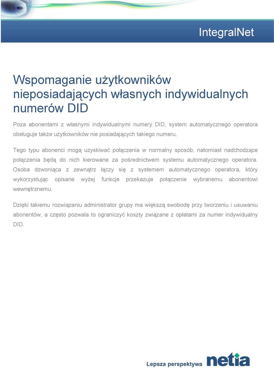 Tego typu abonenci mogą uzyskiwać połączenia w normalny sposób, natomiast nadchodzące połączenia będą do nich kierowane za pośrednictwem systemu automatycznego operatora.