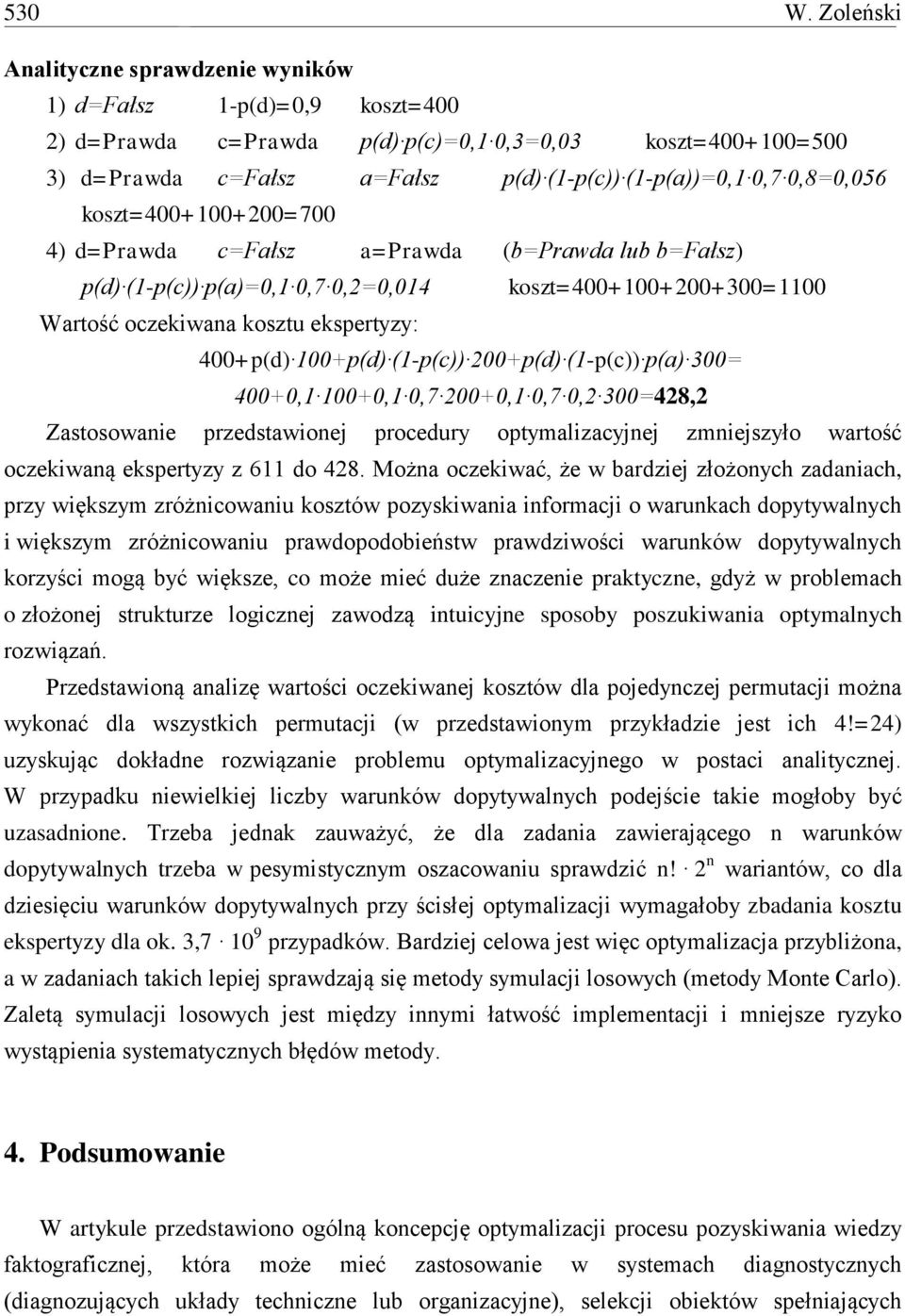 0,8=0,056 koszt=400+100+200=700 4) d=prawda c=fałsz a=prawda (b=prawda lub b=fałsz) p(d) (1-p(c)) p(a)=0,1 0,7 0,2=0,014 koszt=400+100+200+300=1100 Wartość oczekiwana kosztu ekspertyzy: 400+p(d)