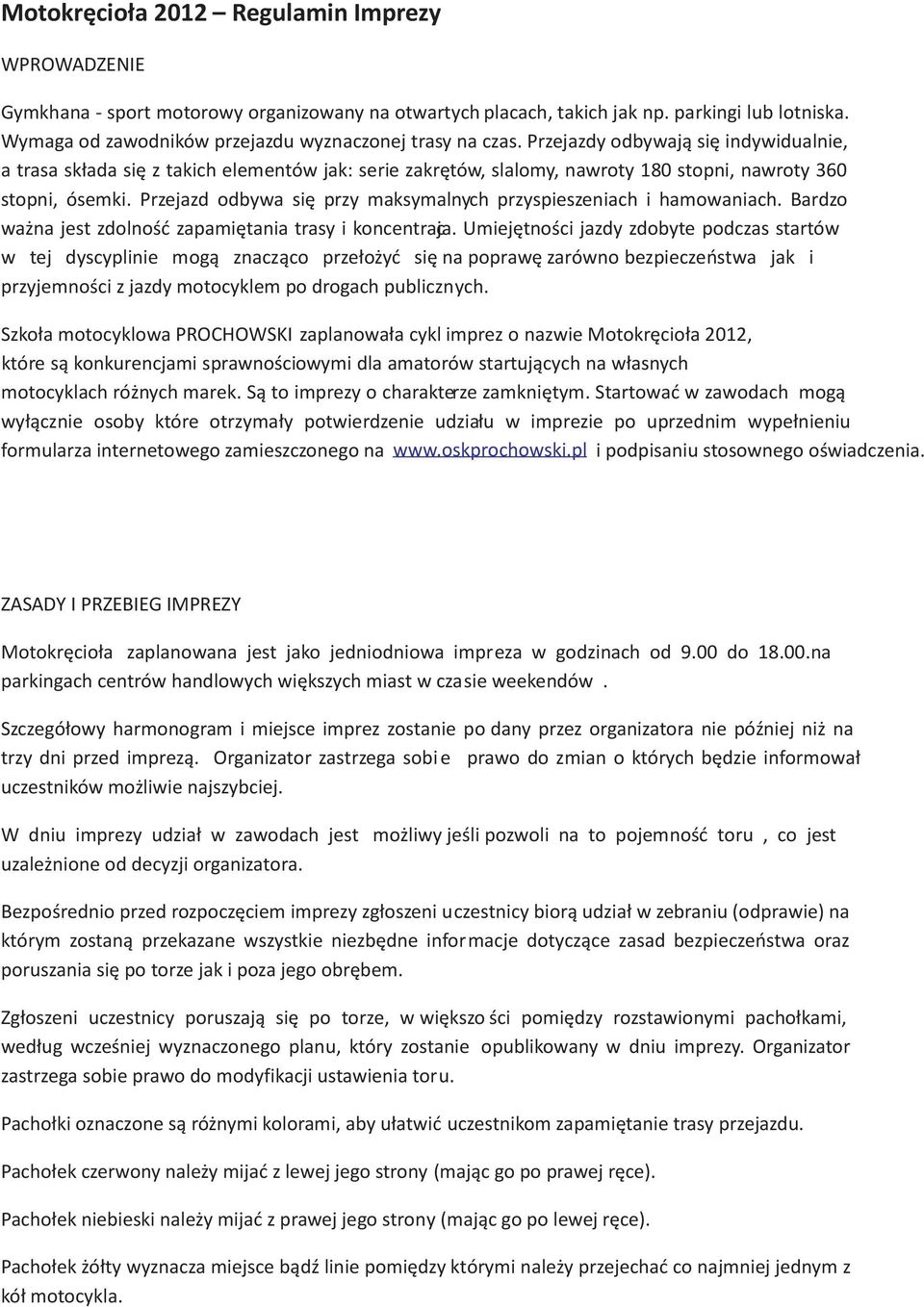 Przejazdy odbywaj¹ siê indywidualnie, a trasa sk³ada siê z takich elementów jak: serie za krêtów, slalomy, nawroty 180 stopni, nawroty 360 stopni, ósemki.