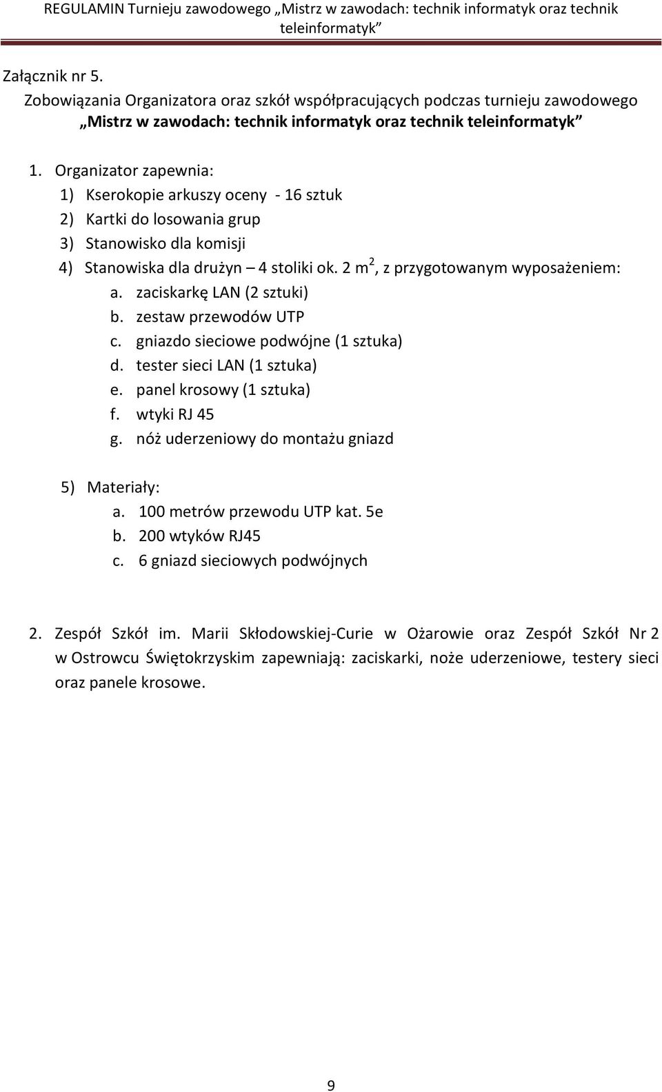 zaciskarkę LAN (2 sztuki) b. zestaw przewodów UTP c. gniazdo sieciowe podwójne (1 sztuka) d. tester sieci LAN (1 sztuka) e. panel krosowy (1 sztuka) f. wtyki RJ 45 g.