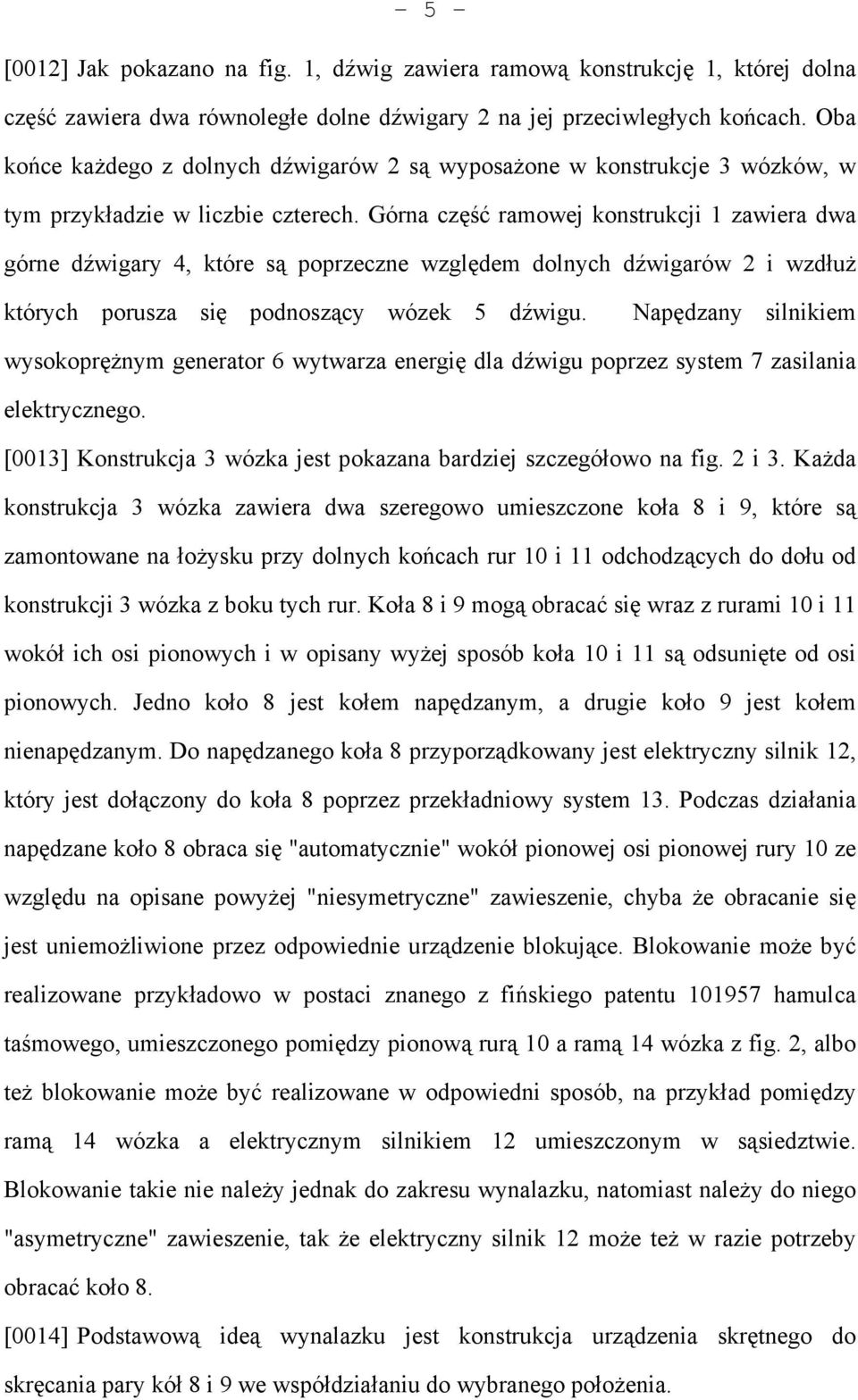 Górna część ramowej konstrukcji 1 zawiera dwa górne dźwigary 4, które są poprzeczne względem dolnych dźwigarów 2 i wzdłuż których porusza się podnoszący wózek 5 dźwigu.