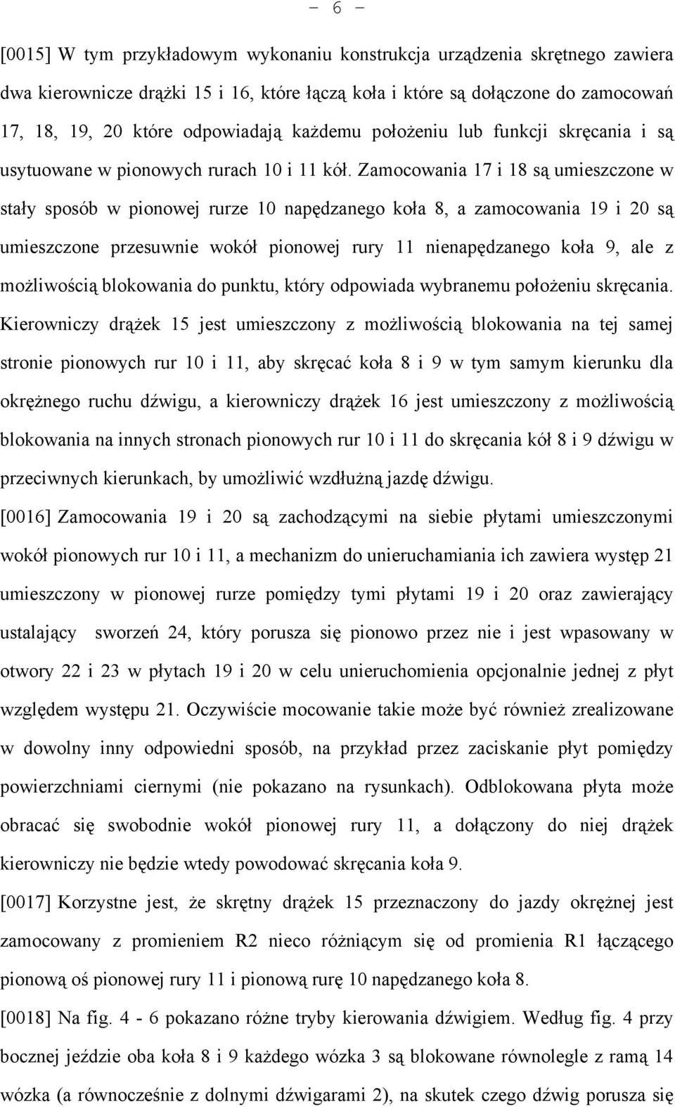 Zamocowania 17 i 18 są umieszczone w stały sposób w pionowej rurze 10 napędzanego koła 8, a zamocowania 19 i 20 są umieszczone przesuwnie wokół pionowej rury 11 nienapędzanego koła 9, ale z