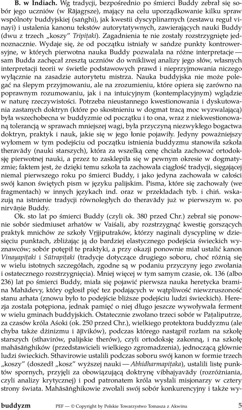 reguł vinayi) i ustalenia kanonu tekstów autorytatywnych, zawierających nauki Buddy (dwu z trzech koszy Tripiṭaki). Zagadnienia te nie zostały rozstrzygnięte jednoznacznie.