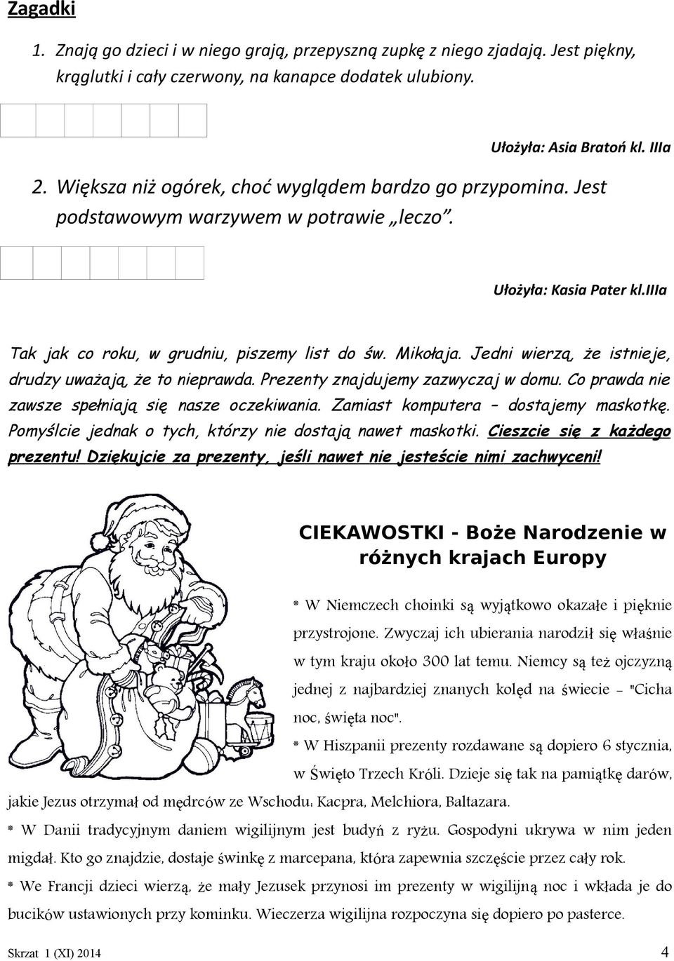 Jedni wierzą, że istnieje, drudzy uważają, że to nieprawda. Prezenty znajdujemy zazwyczaj w domu. Co prawda nie zawsze spełniają się nasze oczekiwania. Zamiast komputera dostajemy maskotkę.