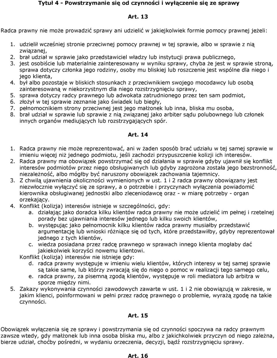 jest osobiście lub materialnie zainteresowany w wyniku sprawy, chyba że jest w sprawie stroną, sprawa dotyczy członka jego rodziny, osoby mu bliskiej lub roszczenie jest wspólne dla niego i jego