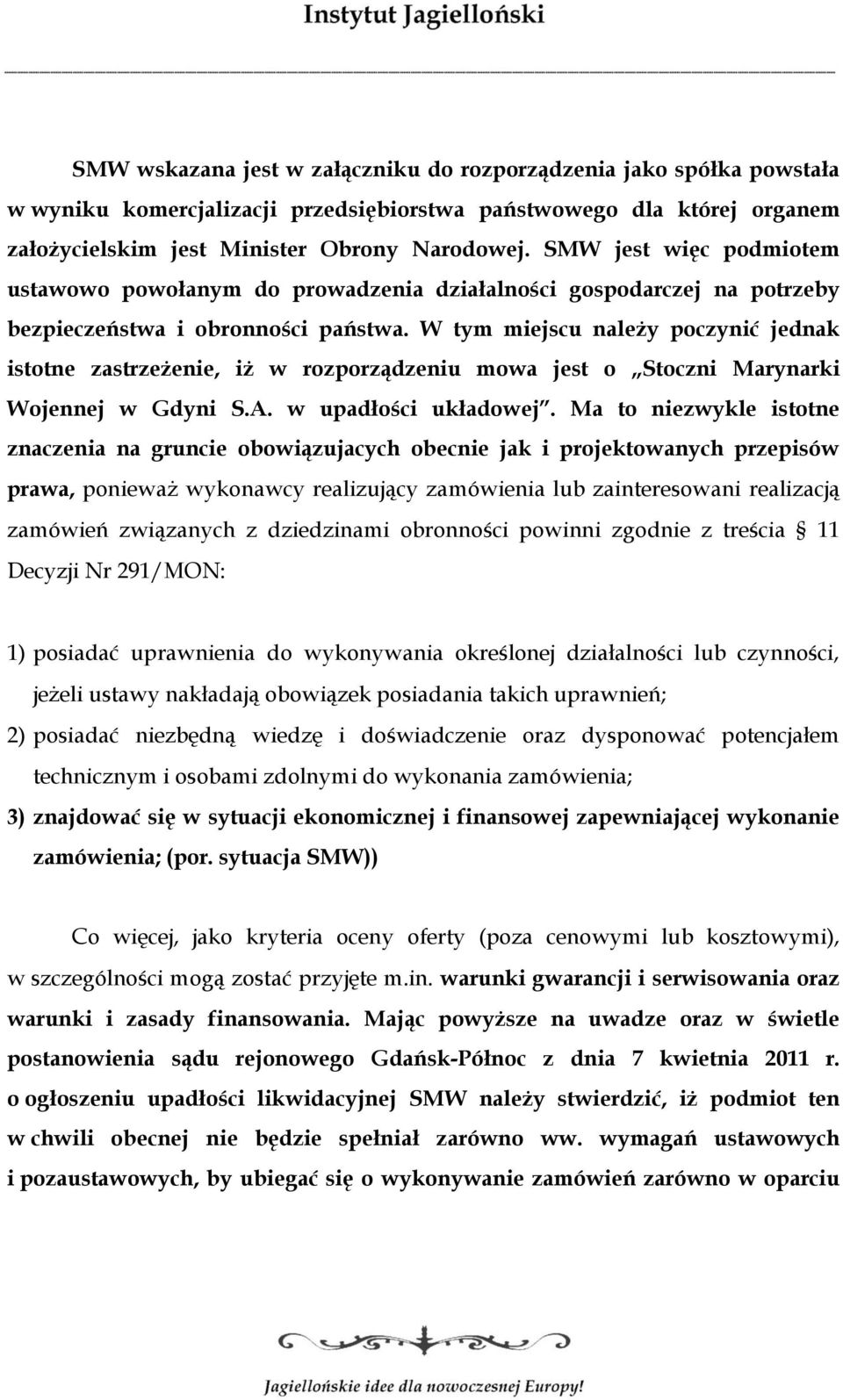W tym miejscu należy poczynić jednak istotne zastrzeżenie, iż w rozporządzeniu mowa jest o Stoczni Marynarki Wojennej w Gdyni S.A. w upadłości układowej.
