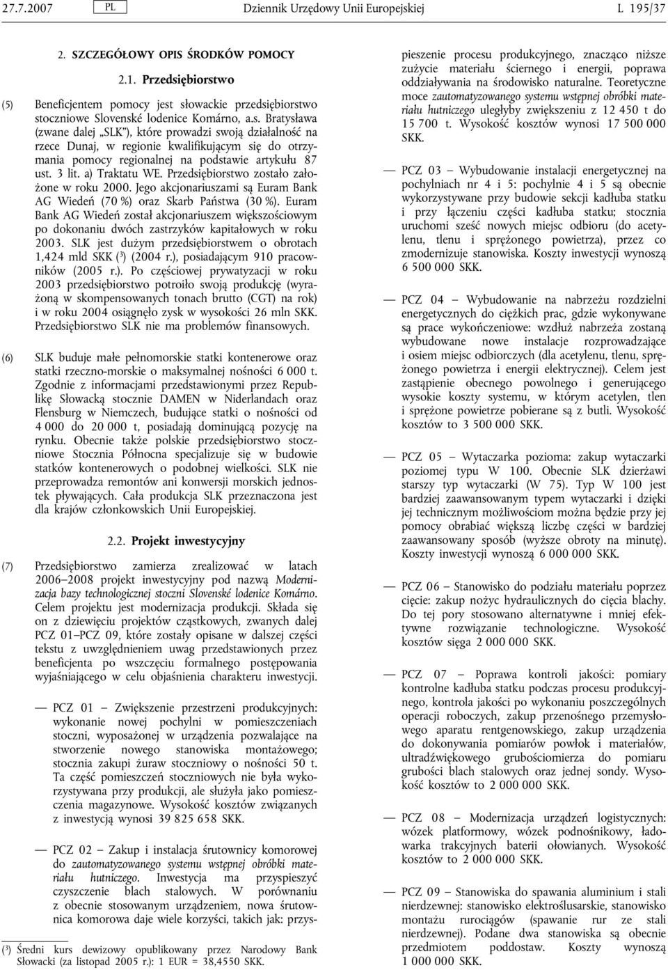 Przedsiębiorstwo zostało założone w roku 2000. Jego akcjonariuszami są Euram Bank AG Wiedeń (70 %) oraz Skarb Państwa (30 %).