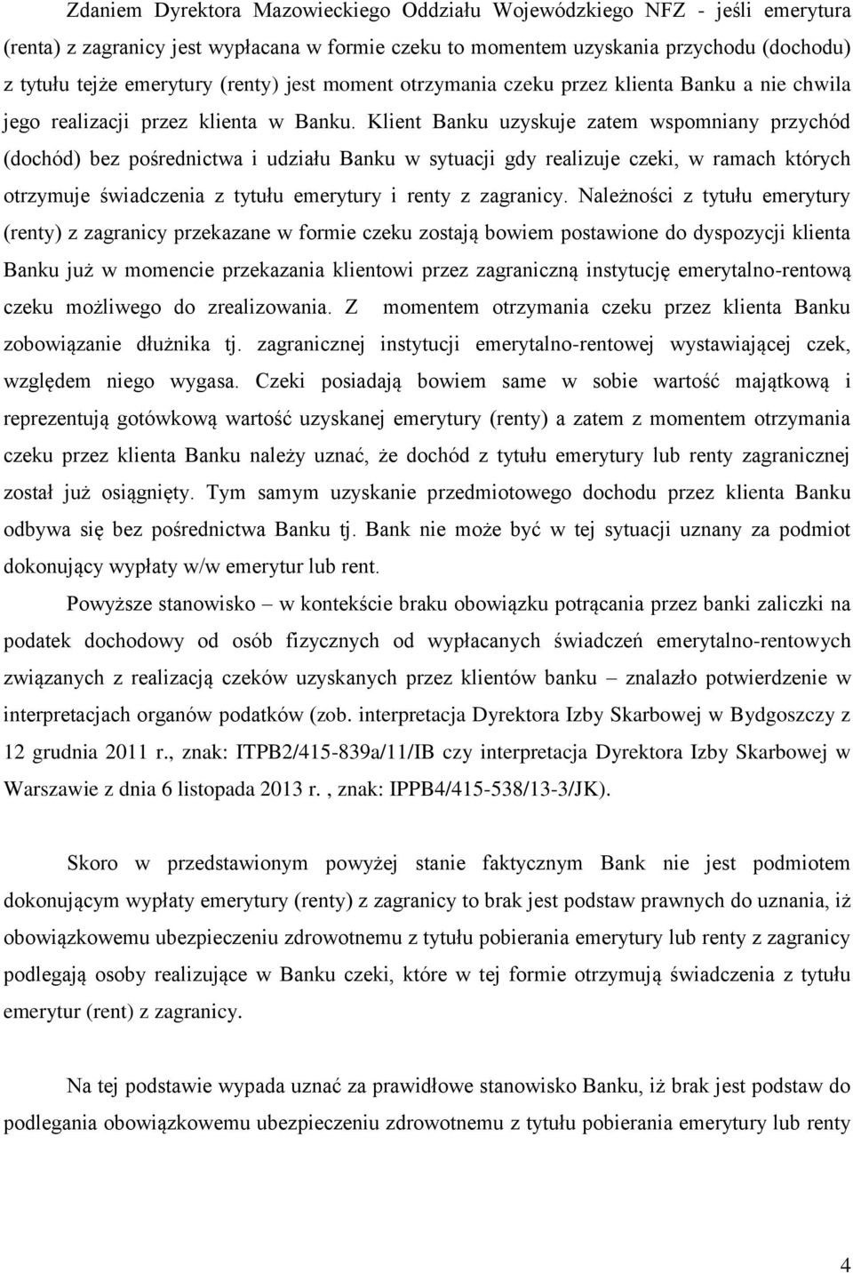 Klient Banku uzyskuje zatem wspomniany przychód (dochód) bez pośrednictwa i udziału Banku w sytuacji gdy realizuje czeki, w ramach których otrzymuje świadczenia z tytułu emerytury i renty z zagranicy.