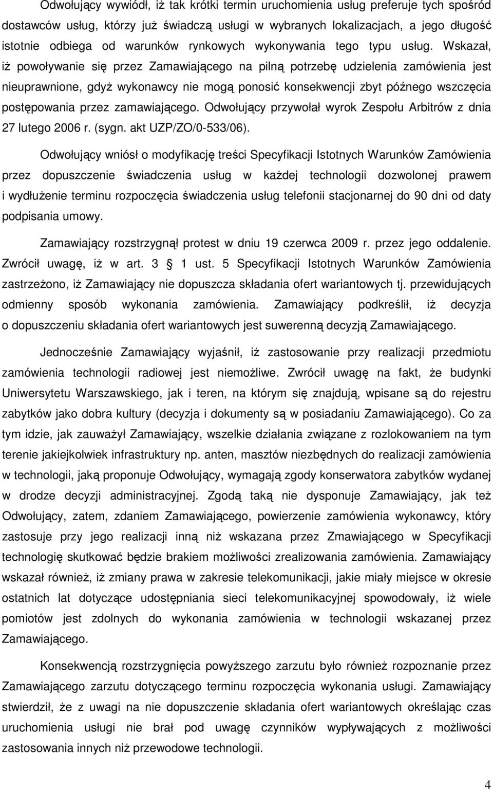 Wskazał, iŝ powoływanie się przez Zamawiającego na pilną potrzebę udzielenia zamówienia jest nieuprawnione, gdyŝ wykonawcy nie mogą ponosić konsekwencji zbyt późnego wszczęcia postępowania przez