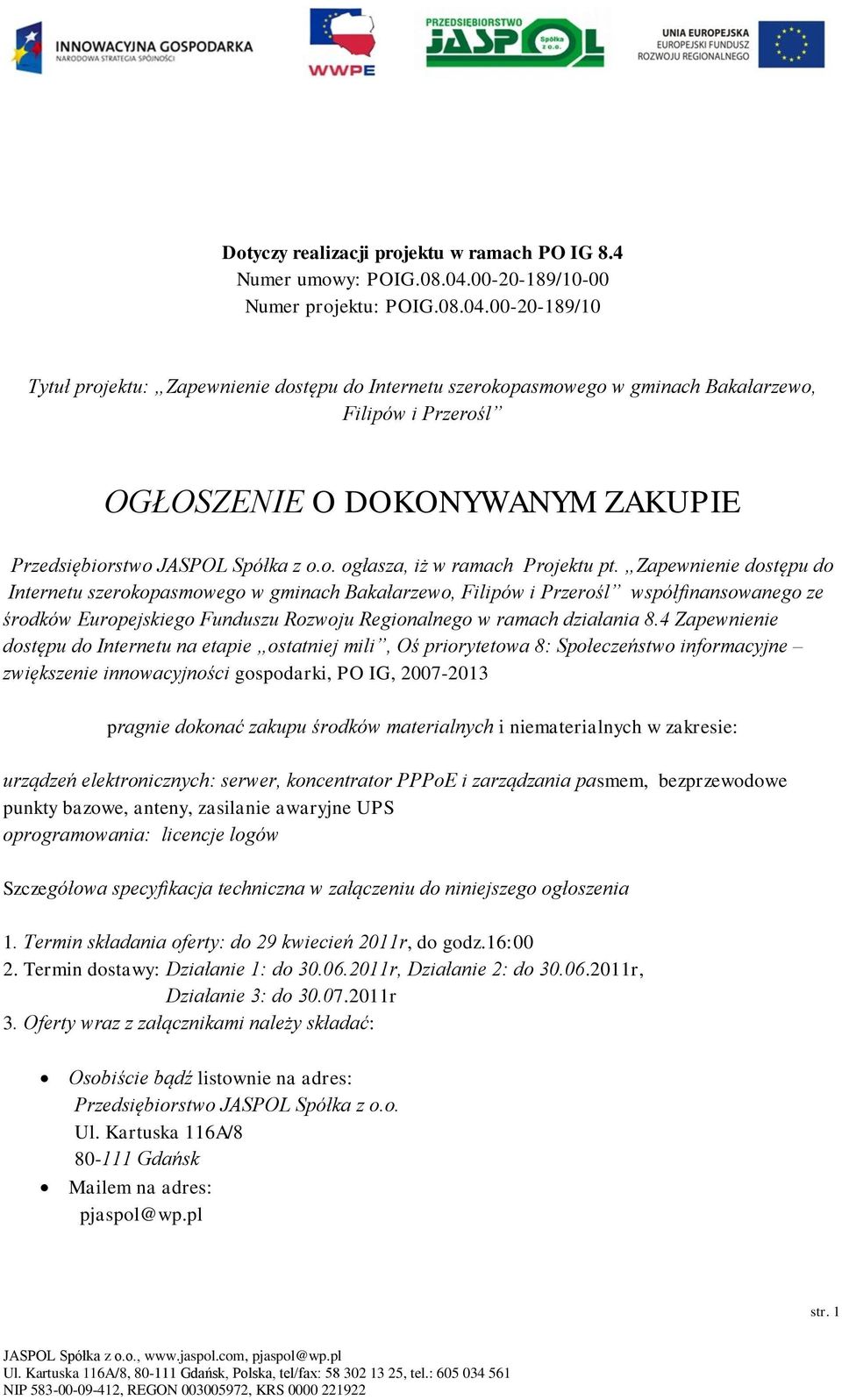 00-20-189/10 Tytuł projektu: Zapewnienie dostępu do Internetu szerokopasmowego w gminach Bakałarzewo, Filipów i Przerośl OGŁOSZENIE O DOKONYWANYM ZAKUPIE Przedsiębiorstwo JASPOL Spółka z o.o. ogłasza, iż w ramach Projektu pt.