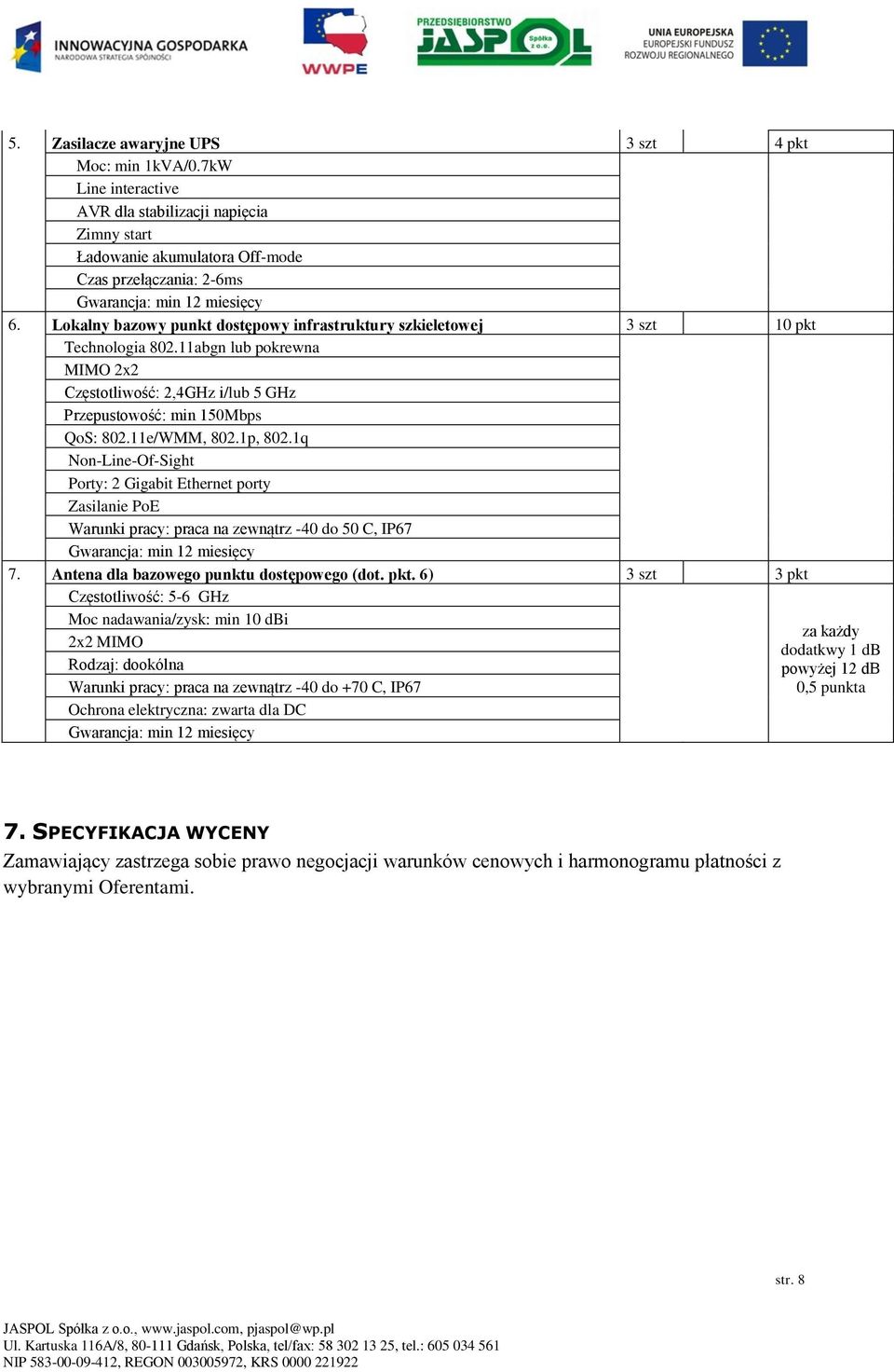 1p, 802.1q Non-Line-Of-Sight Porty: 2 Gigabit Ethernet porty Zasilanie PoE Warunki pracy: praca na zewnątrz -40 do 50 C, IP67 7. Antena dla bazowego punktu dostępowego (dot. pkt.