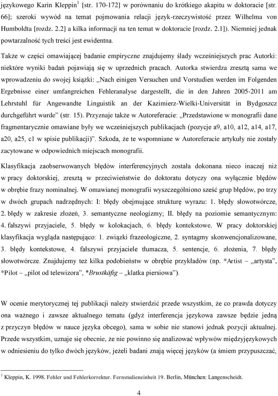 Także w części omawiającej badanie empiryczne znajdujemy ślady wcześniejszych prac Autorki: niektóre wyniki badań pojawiają się w uprzednich pracach.