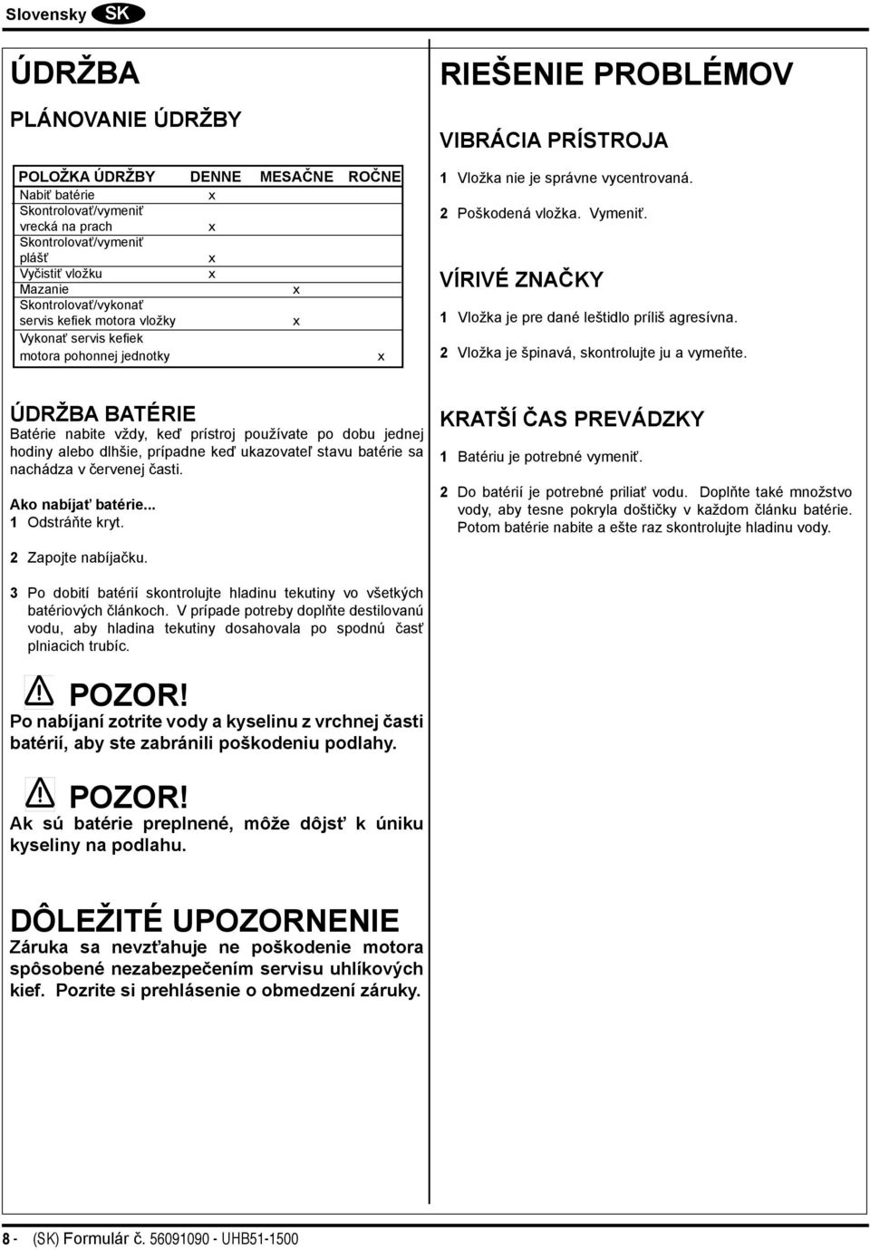 VÍRIVÉ ZNAČKY 1 Vložka je pre dané leštidlo príliš agresívna. 2 Vložka je špinavá, skontrolujte ju a vymeňte.