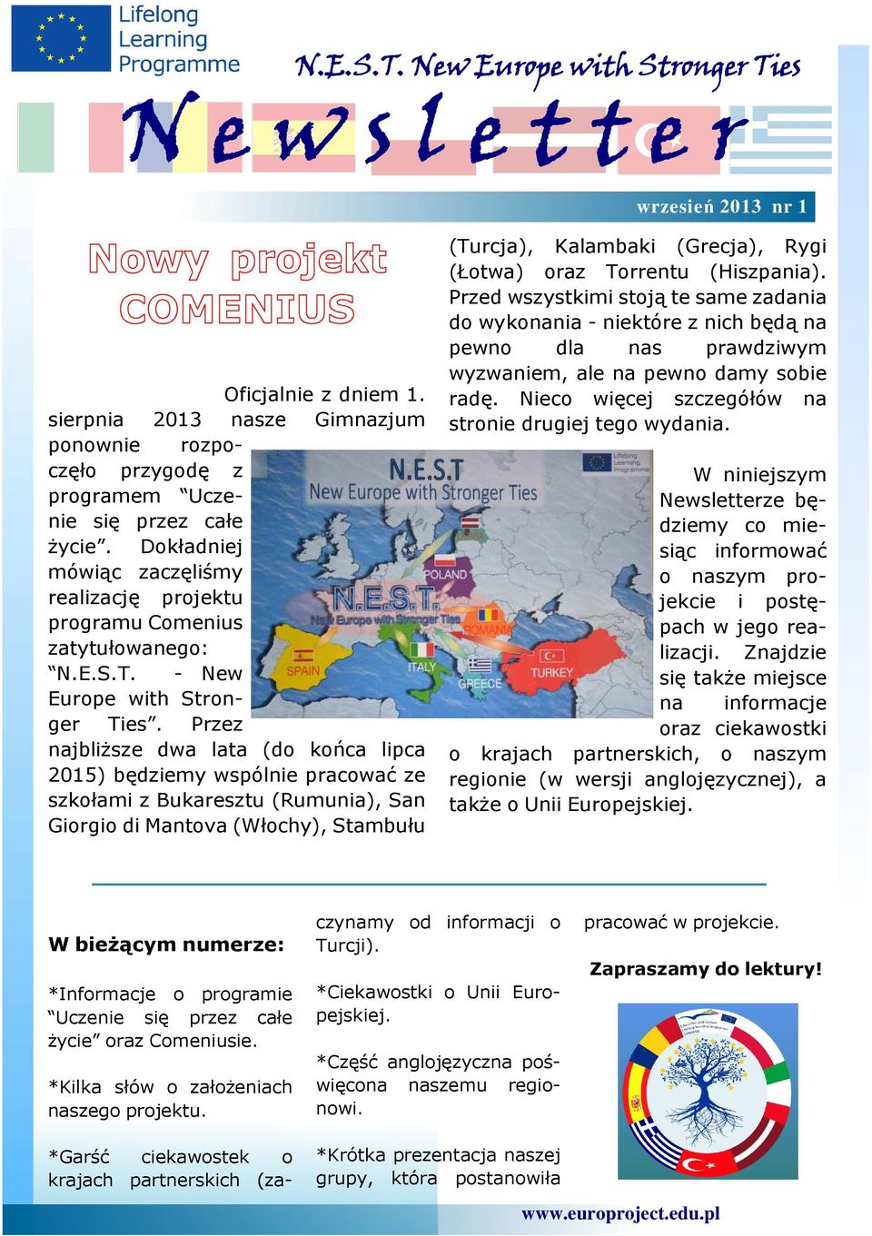 Przez najbliższe dwa lata (do końca lipca 2015) będziemy wspólnie pracować ze szkołami z Bukaresztu (Rumunia), San Giorgio di Mantova (Włochy), Stambułu (Turcja), Kalambaki (Grecja), Rygi (Łotwa)