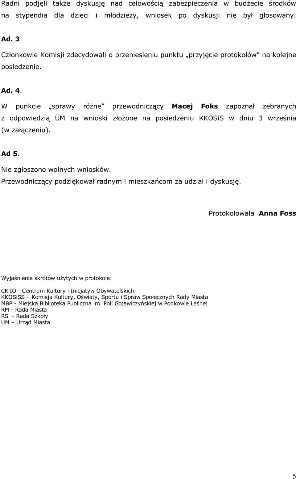 W punkcie sprawy różne przewodniczący Macej Foks zapoznał zebranych z odpowiedzią UM na wnioski złożone na posiedzeniu KKOSiS w dniu 3 września (w załączeniu). Ad 5. Nie zgłoszono wolnych wniosków.